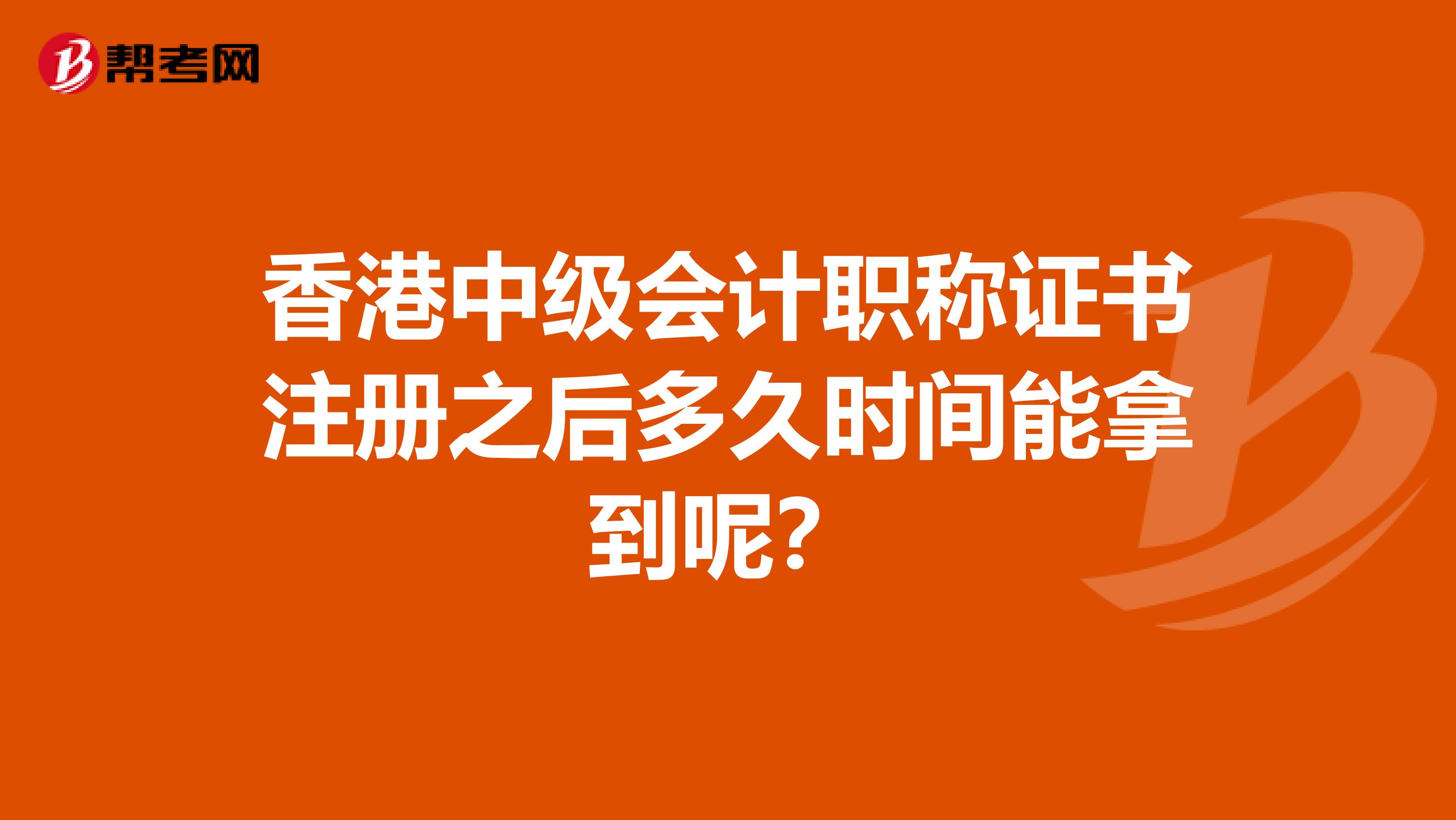 香港中级会计职称证书注册之后多久时间能拿到呢？