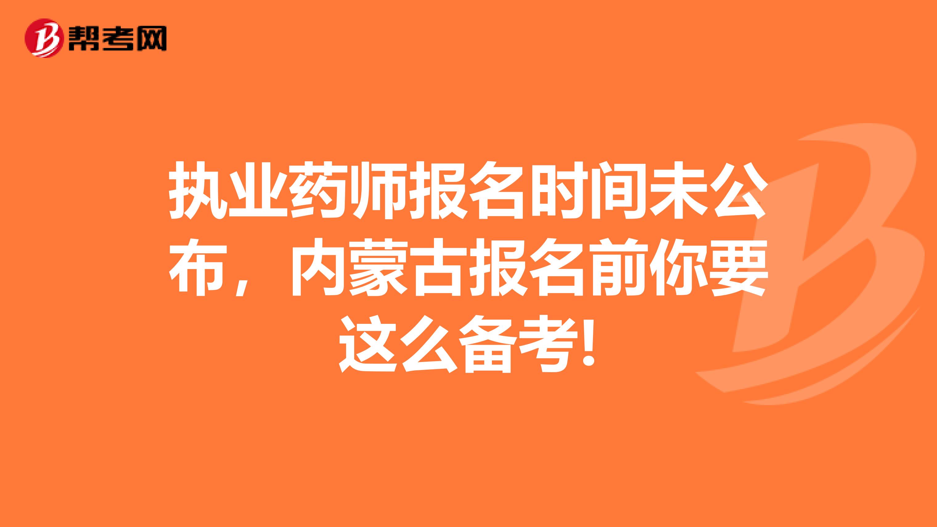 执业药师报名时间未公布，内蒙古报名前你要这么备考!
