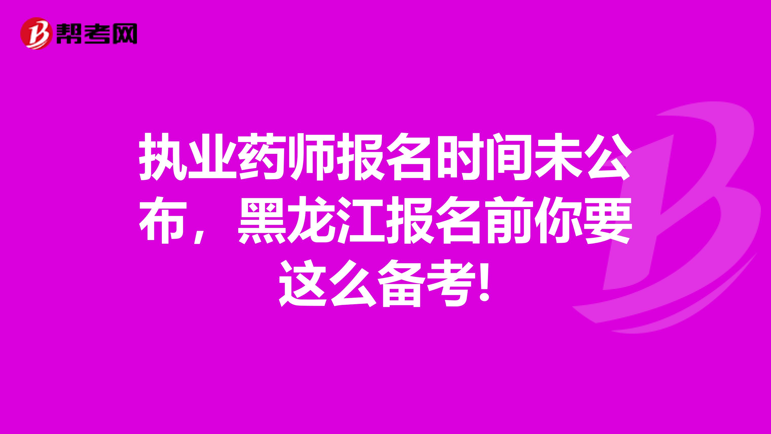 执业药师报名时间未公布，黑龙江报名前你要这么备考!