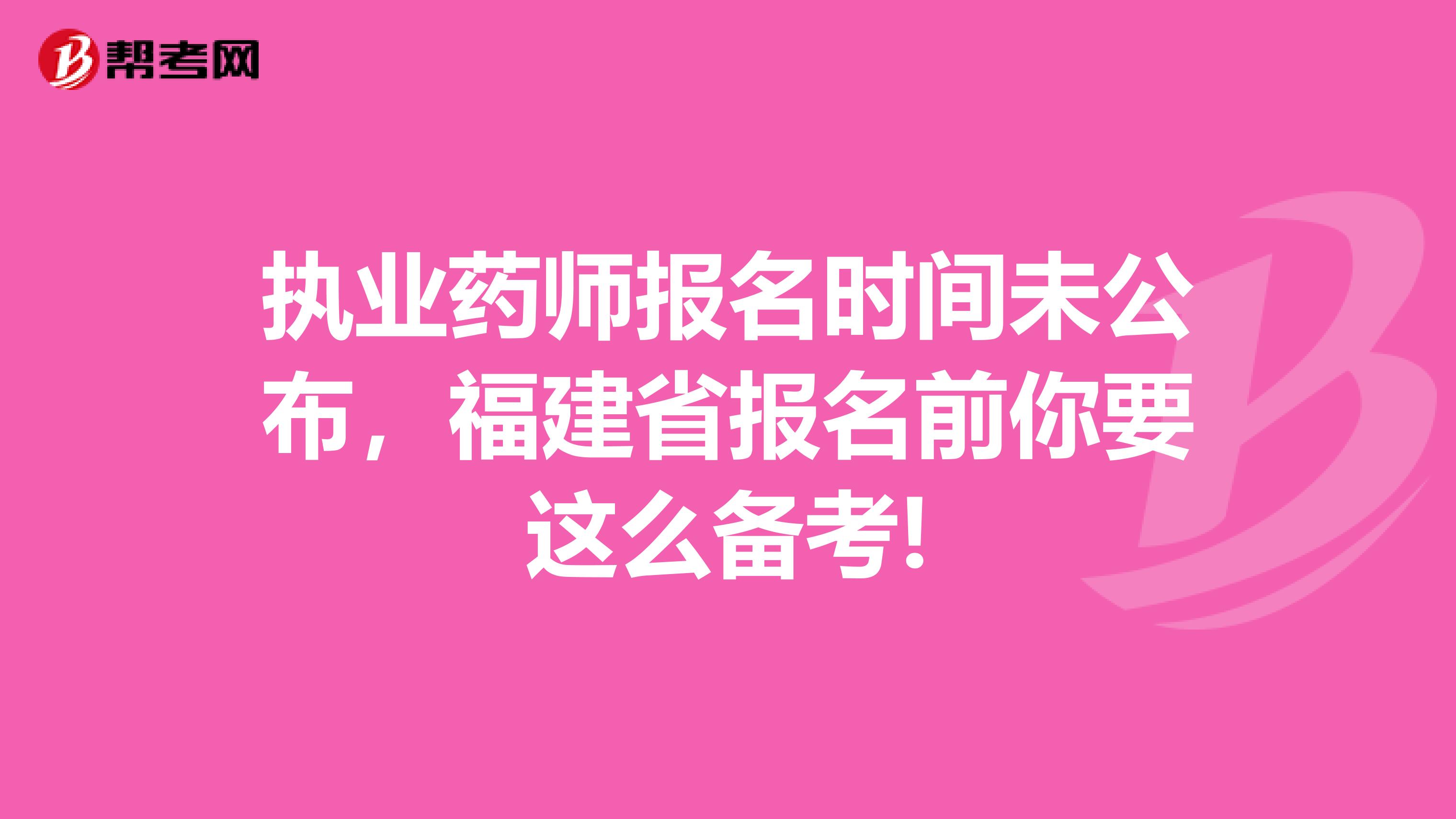 执业药师报名时间未公布，福建省报名前你要这么备考!