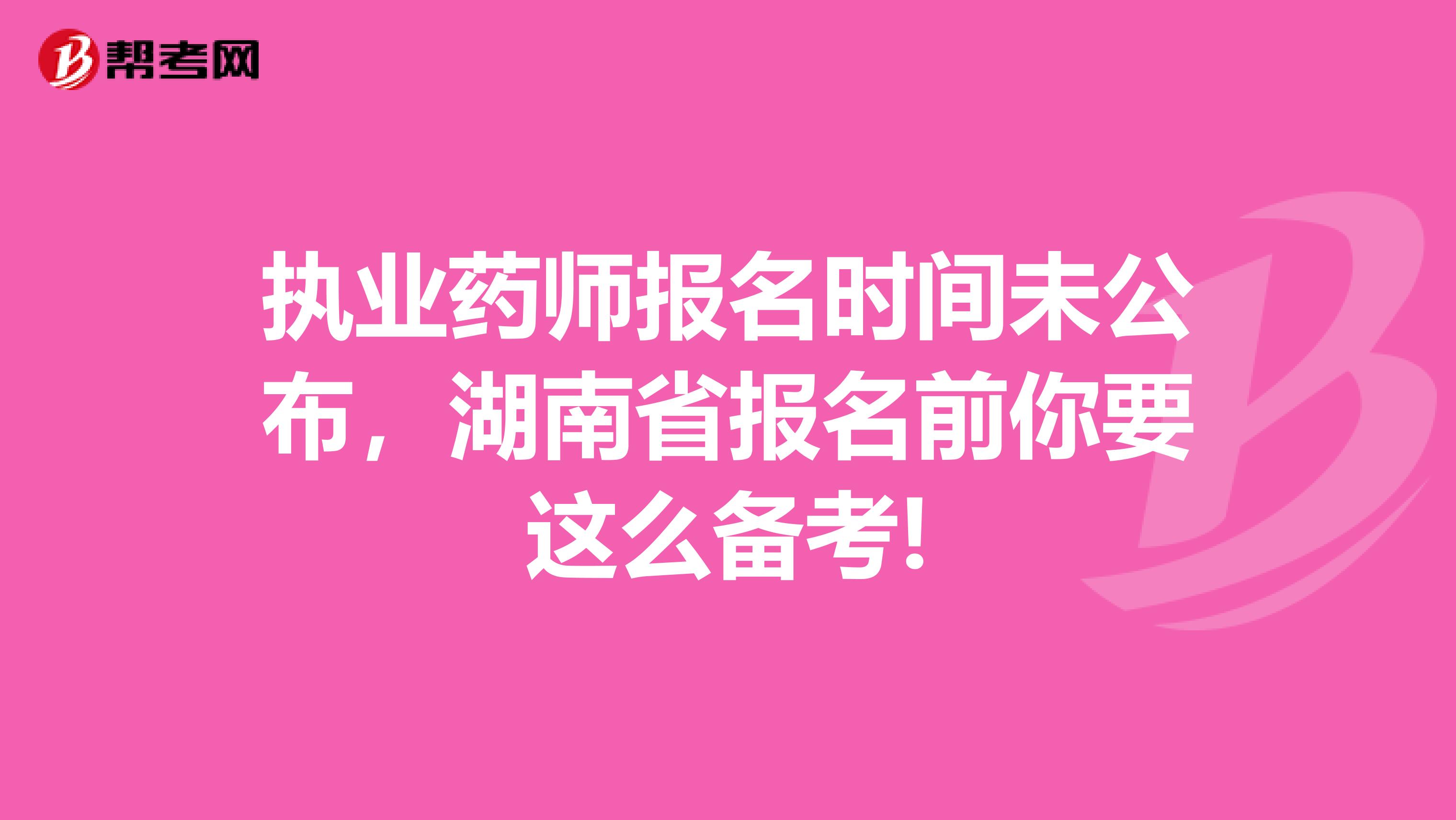 执业药师报名时间未公布，湖南省报名前你要这么备考!