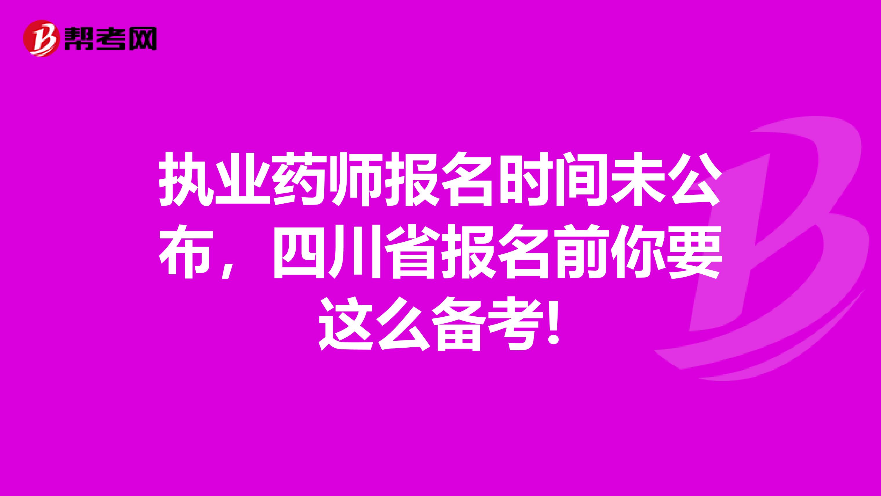 执业药师报名时间未公布，四川省报名前你要这么备考!
