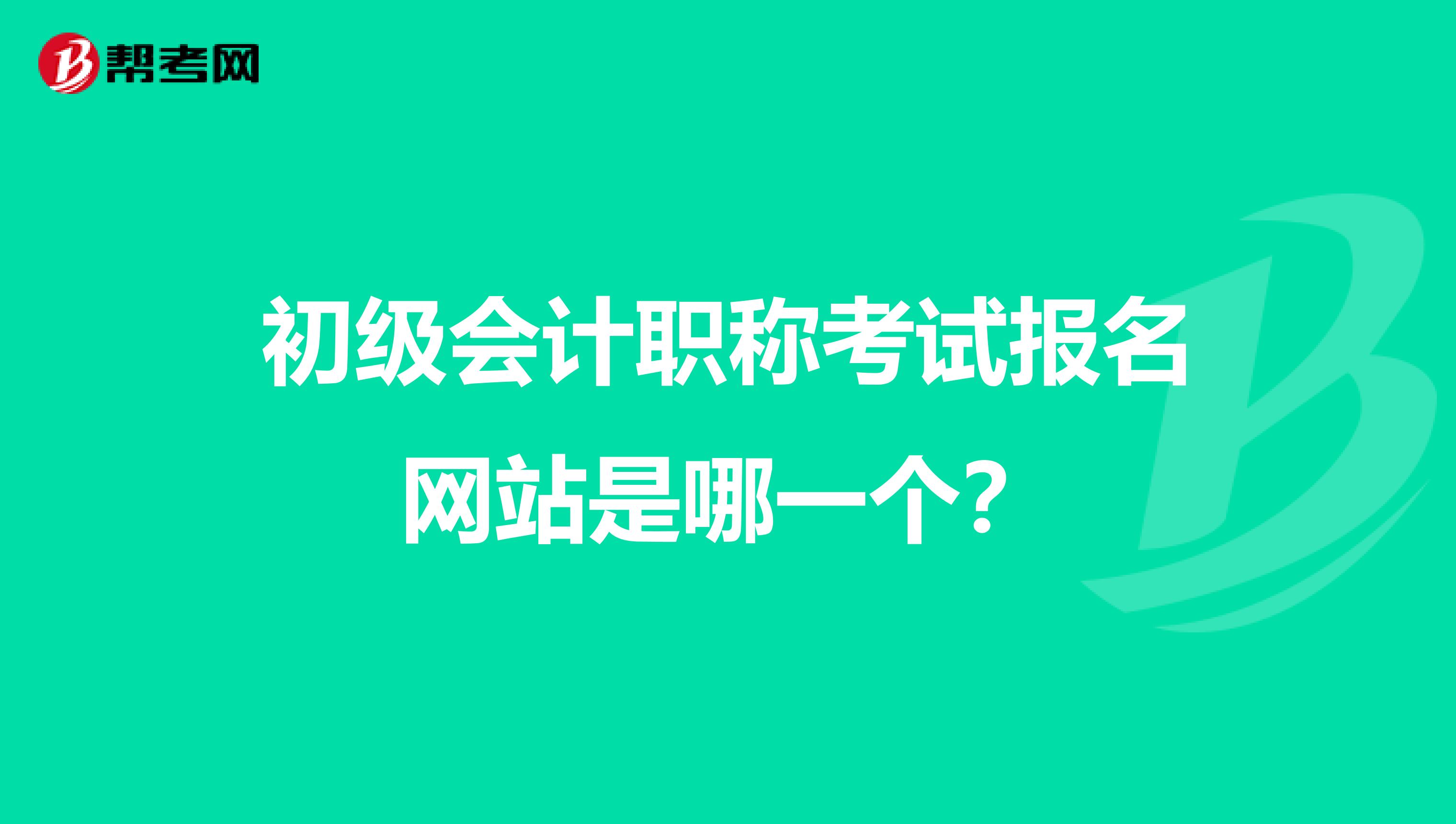 初级会计职称考试报名网站是哪一个？