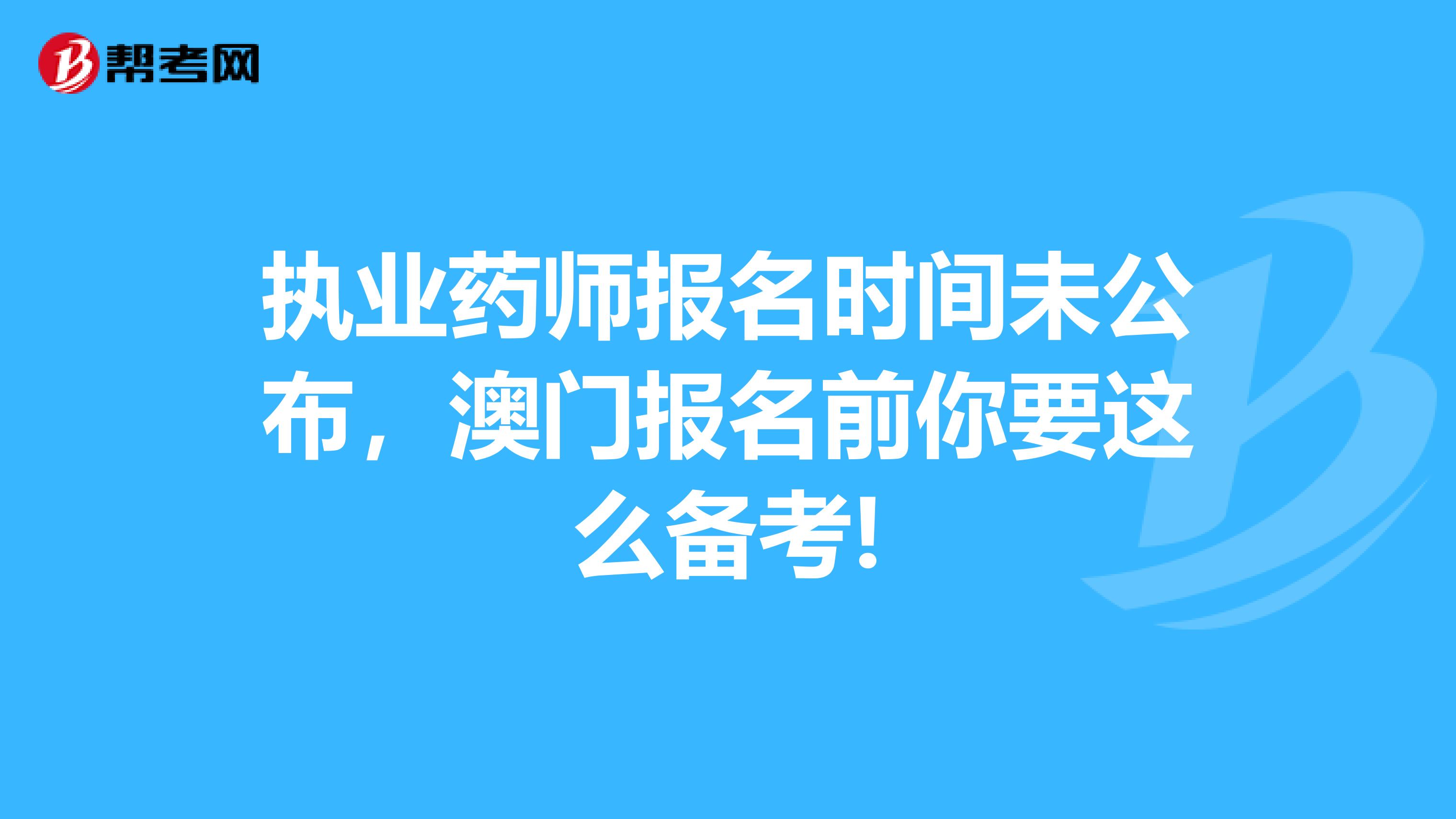 执业药师报名时间未公布，澳门报名前你要这么备考!