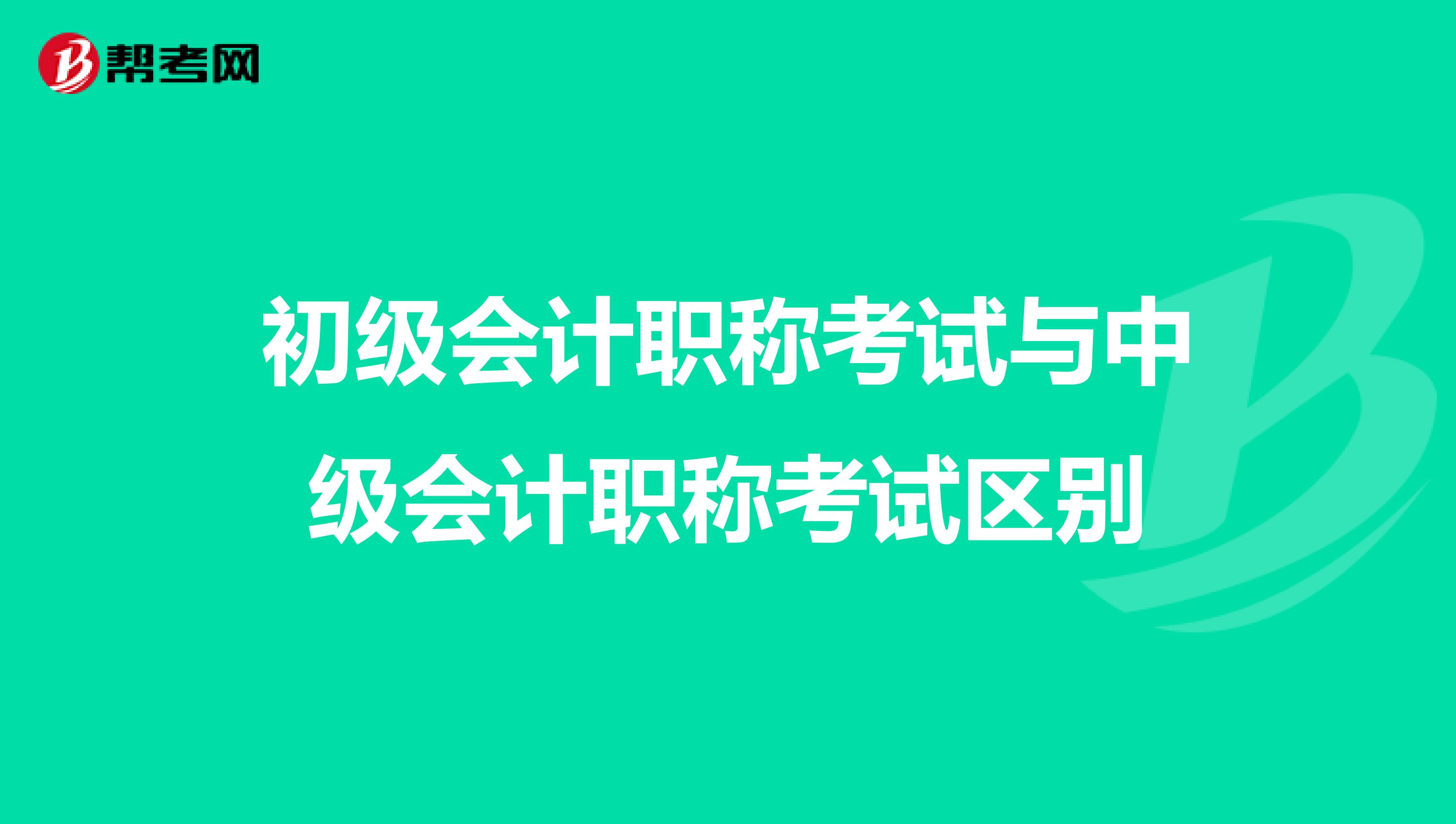 初级会计职称考试与中级会计职称考试区别