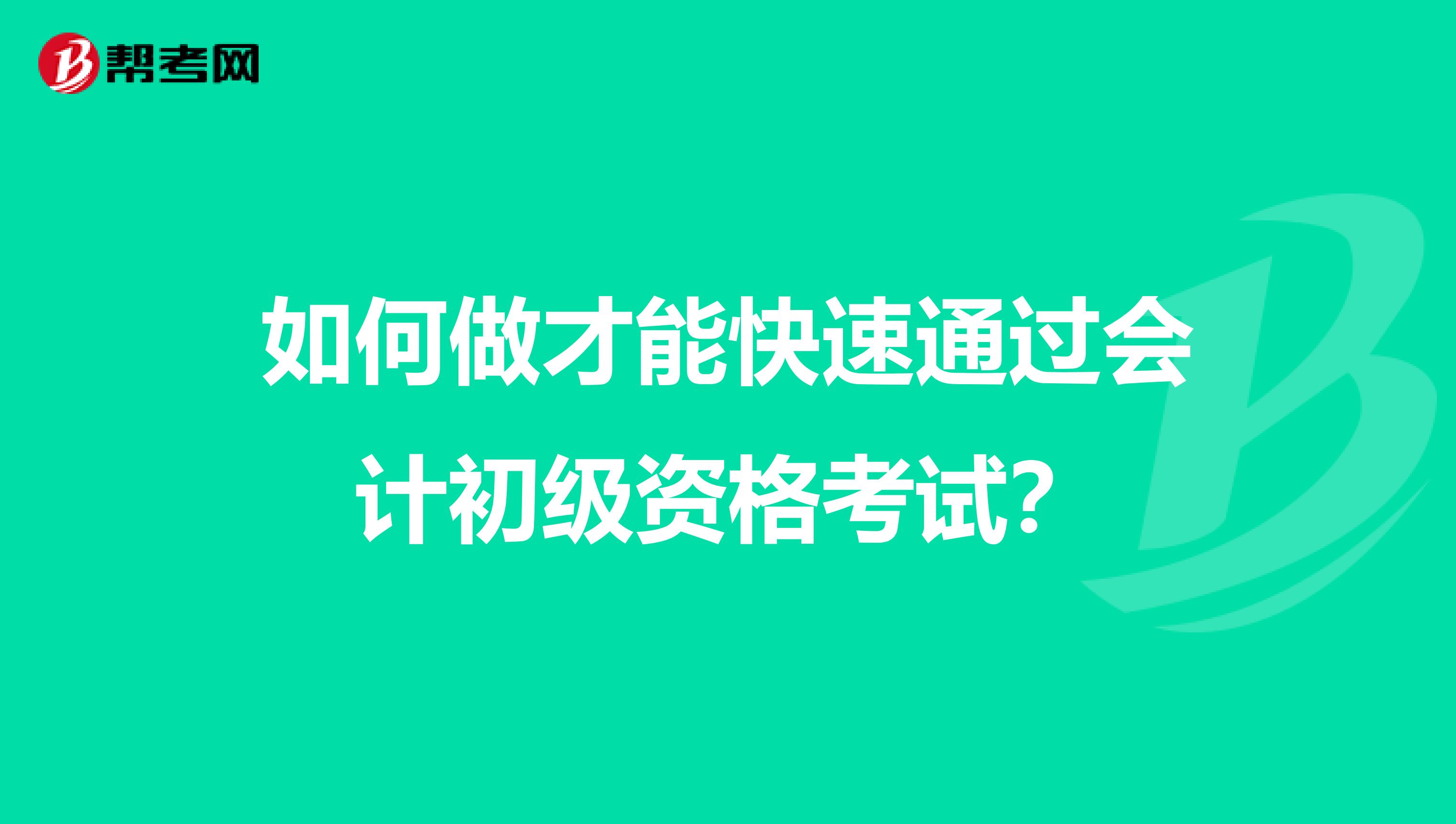 如何做才能快速通过会计初级资格考试？