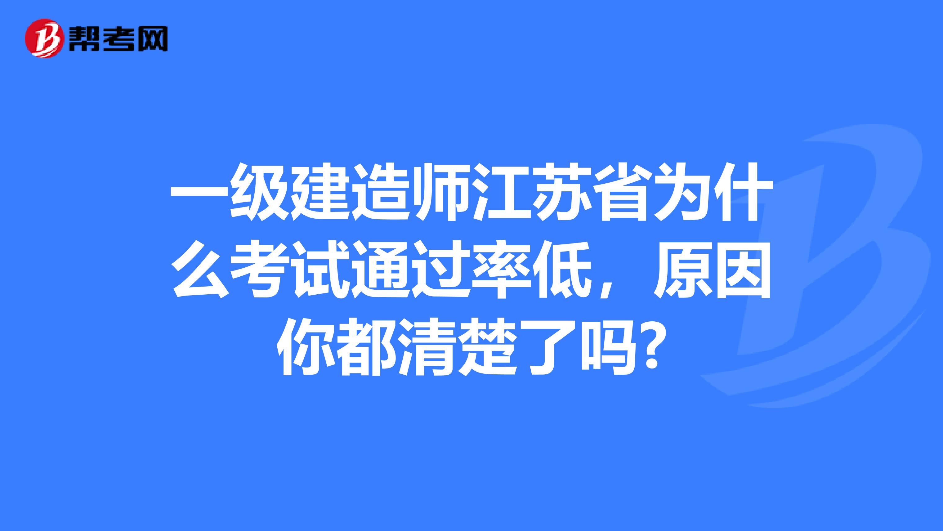 一级建造师江苏省为什么考试通过率低，原因你都清楚了吗?