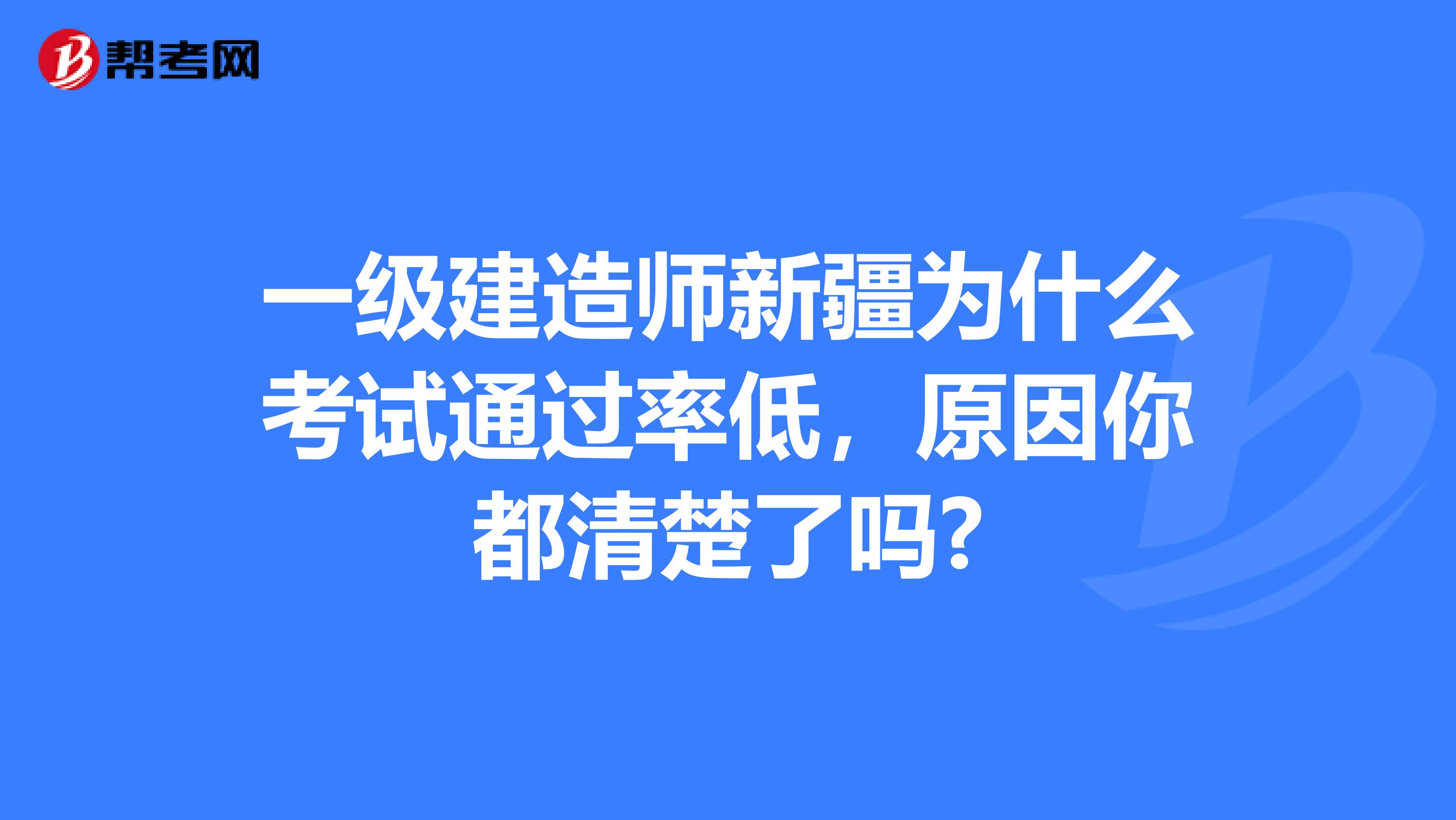 一级建造师新疆为什么考试通过率低，原因你都清楚了吗?