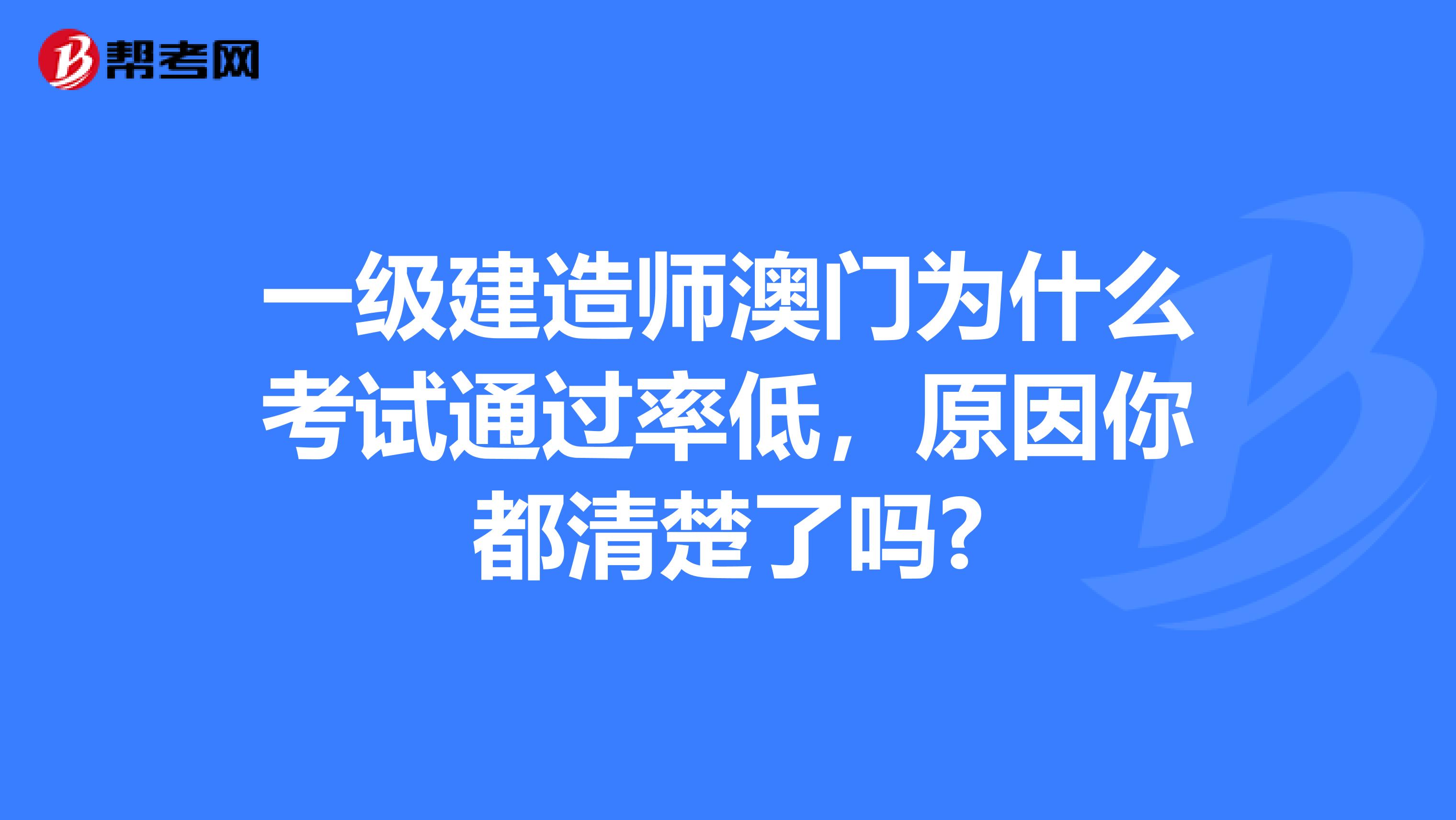 一级建造师澳门为什么考试通过率低，原因你都清楚了吗?