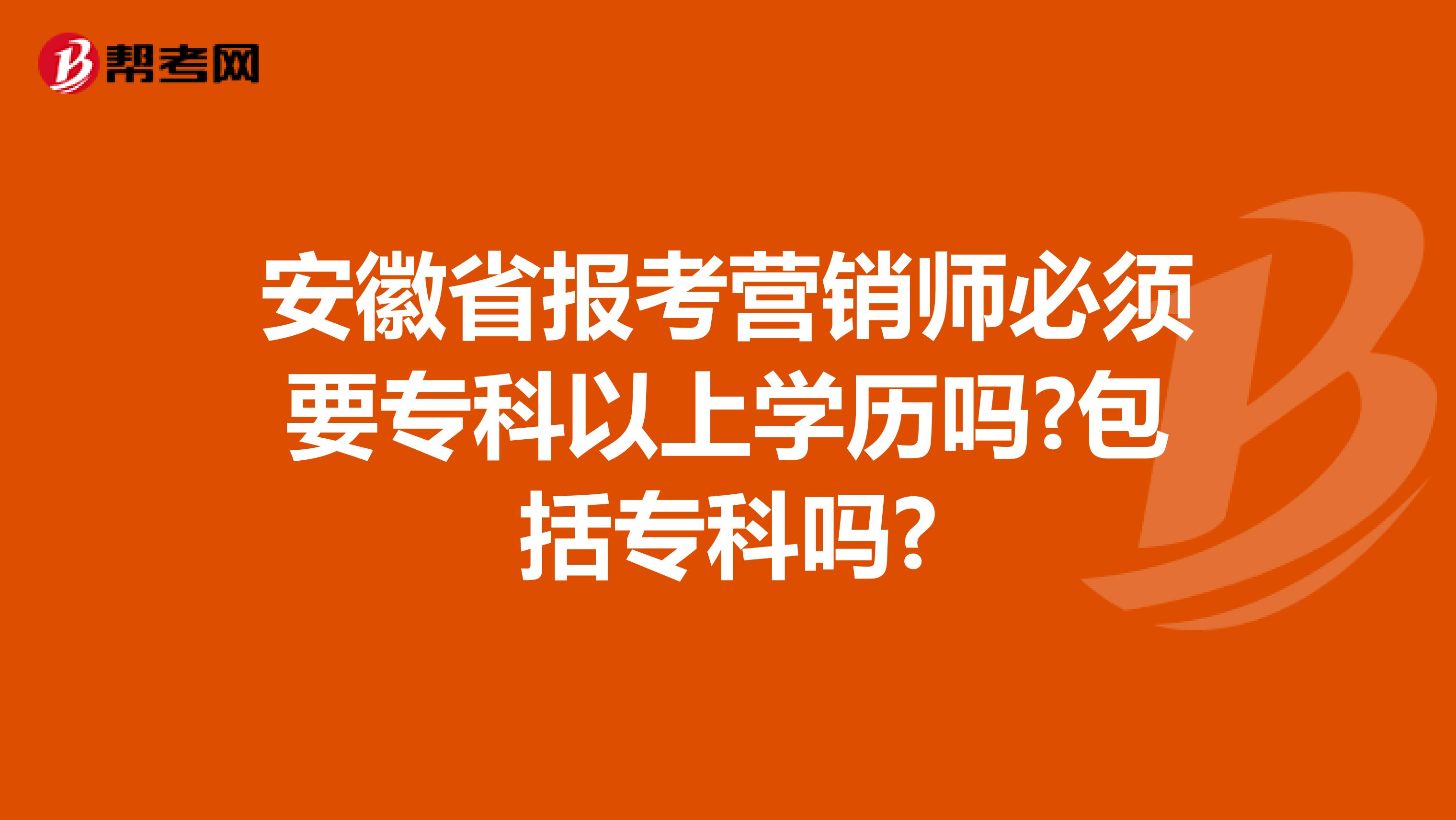 安徽省报考营销师必须要专科以上学历吗?包括专科吗?