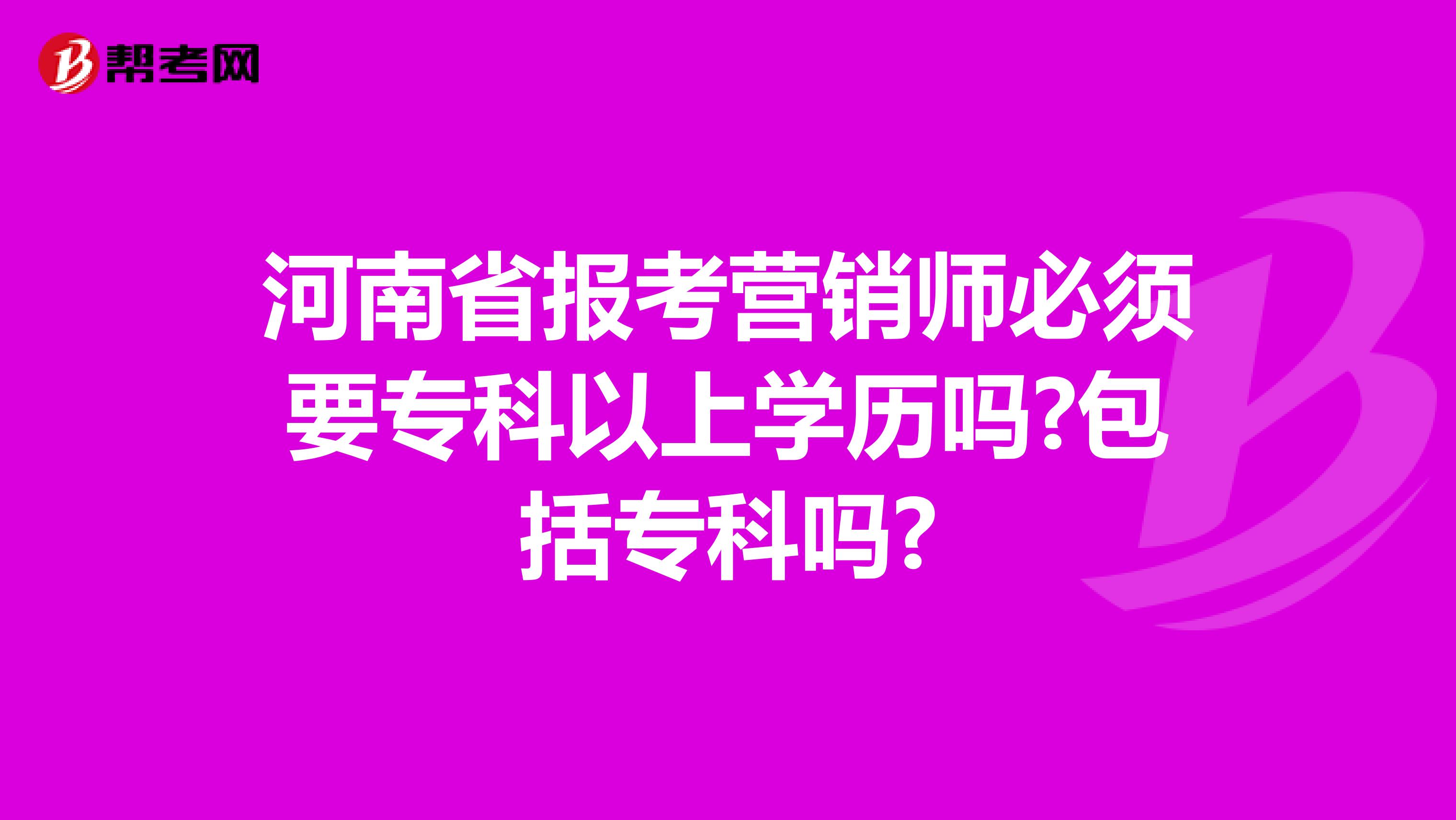 河南省报考营销师必须要专科以上学历吗?包括专科吗?