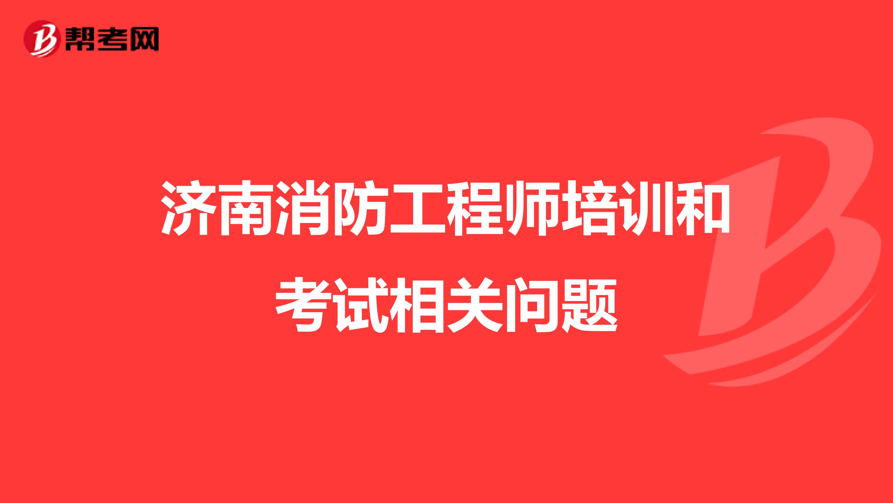济南消防工程师培训和考试相关问题