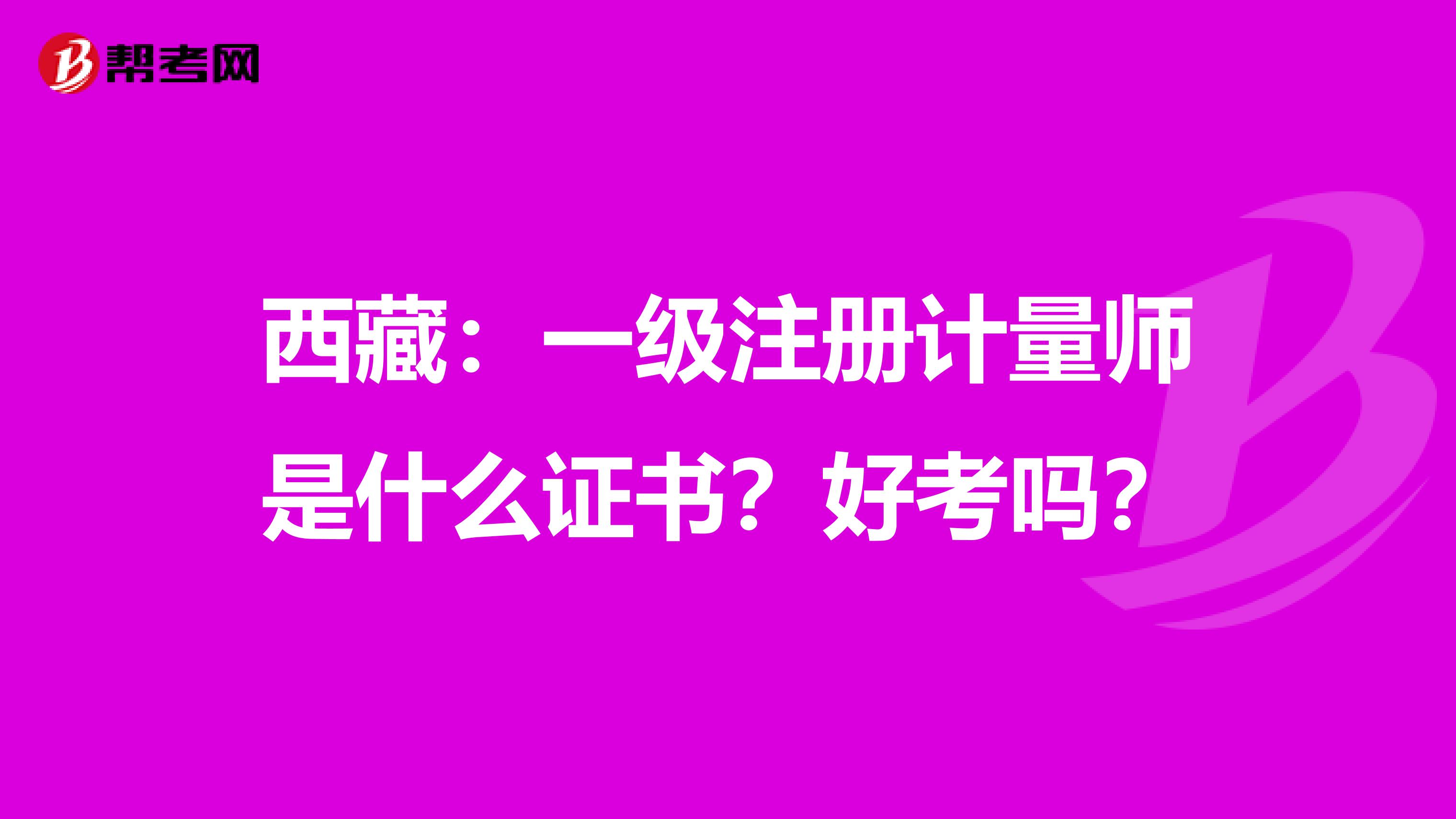 西藏：一級(jí)注冊(cè)計(jì)量師是什么證書？好考嗎？