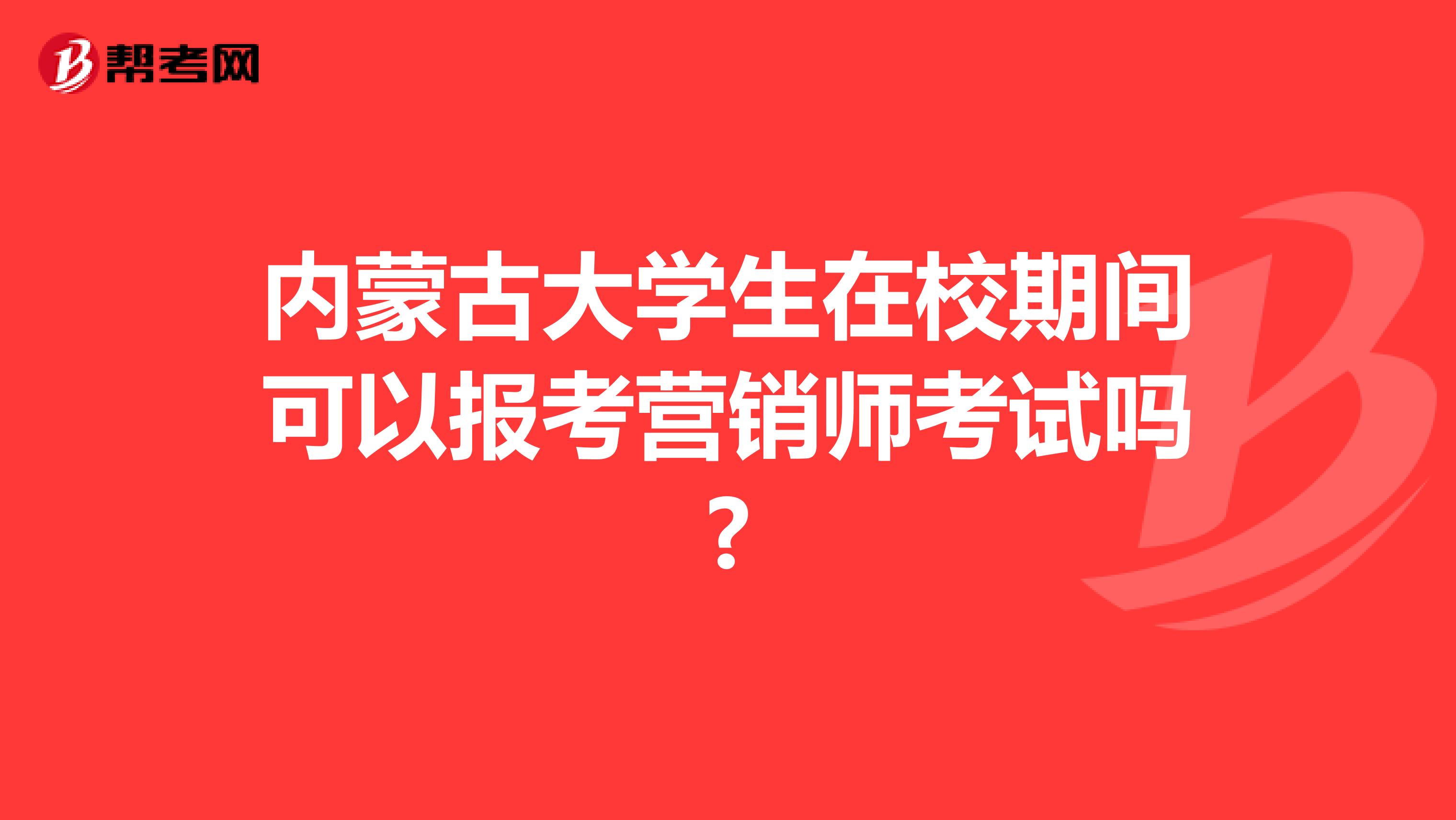 内蒙古大学生在校期间可以报考营销师考试吗?