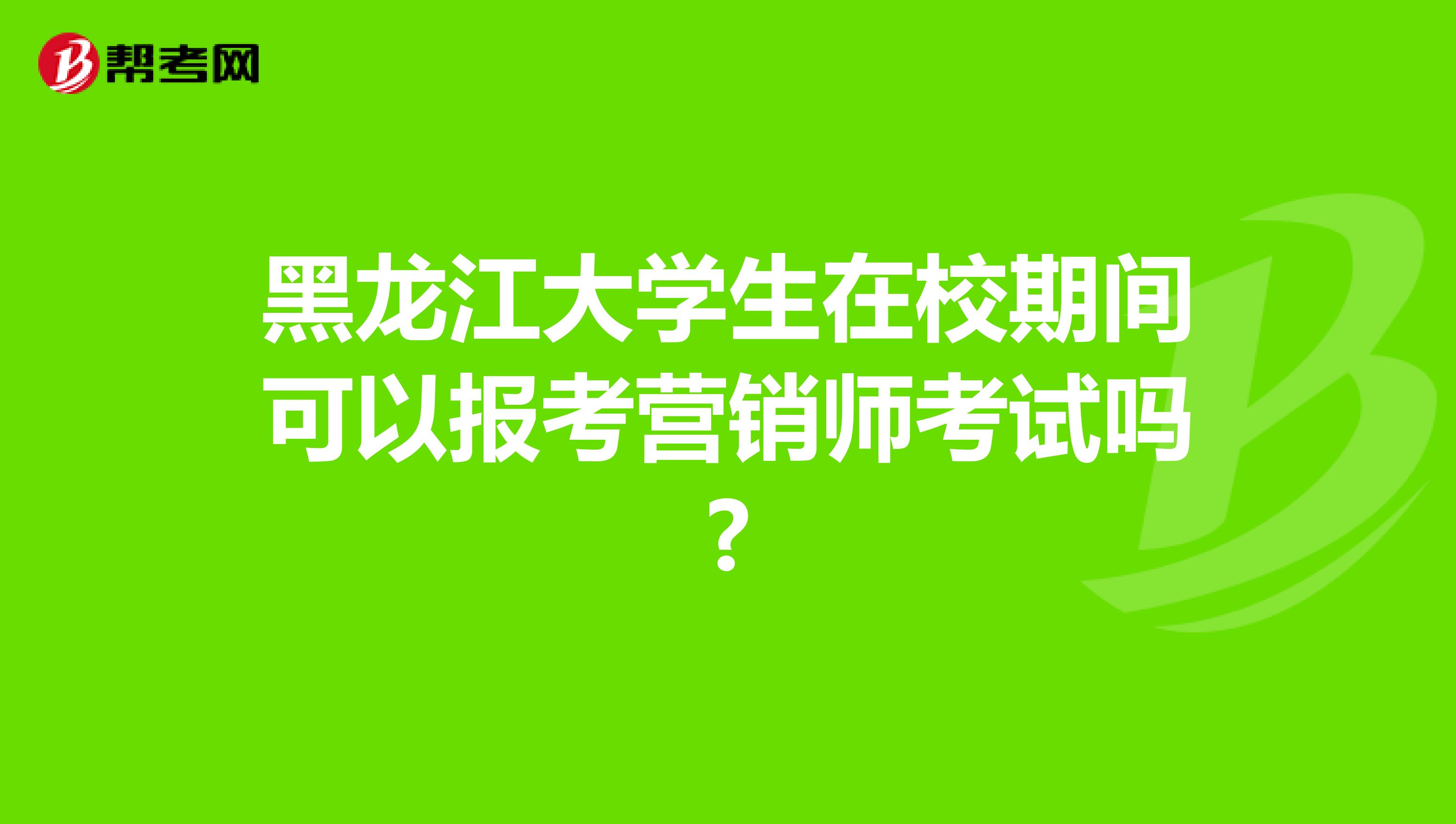 黑龙江大学生在校期间可以报考营销师考试吗?