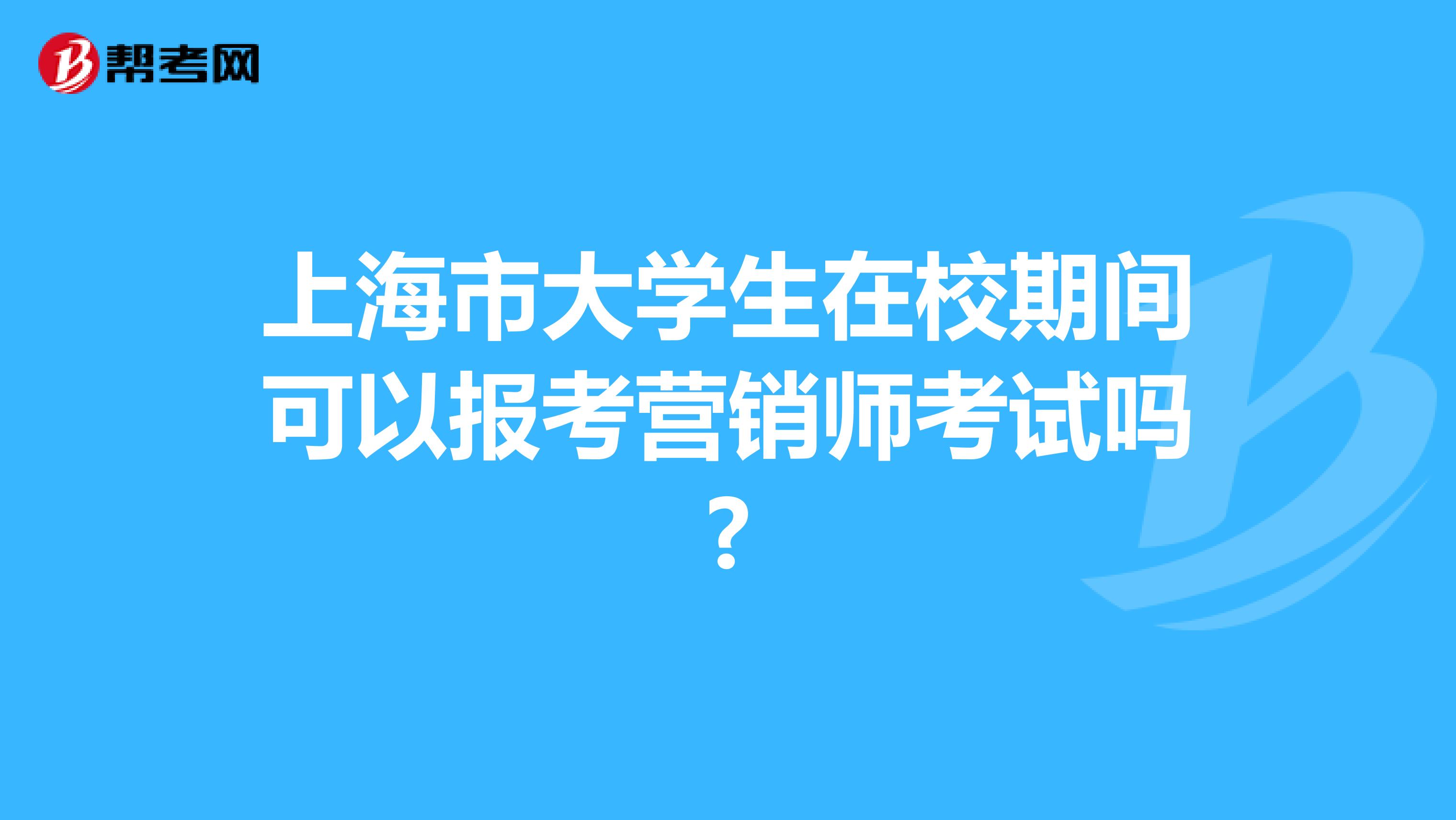上海市大学生在校期间可以报考营销师考试吗?