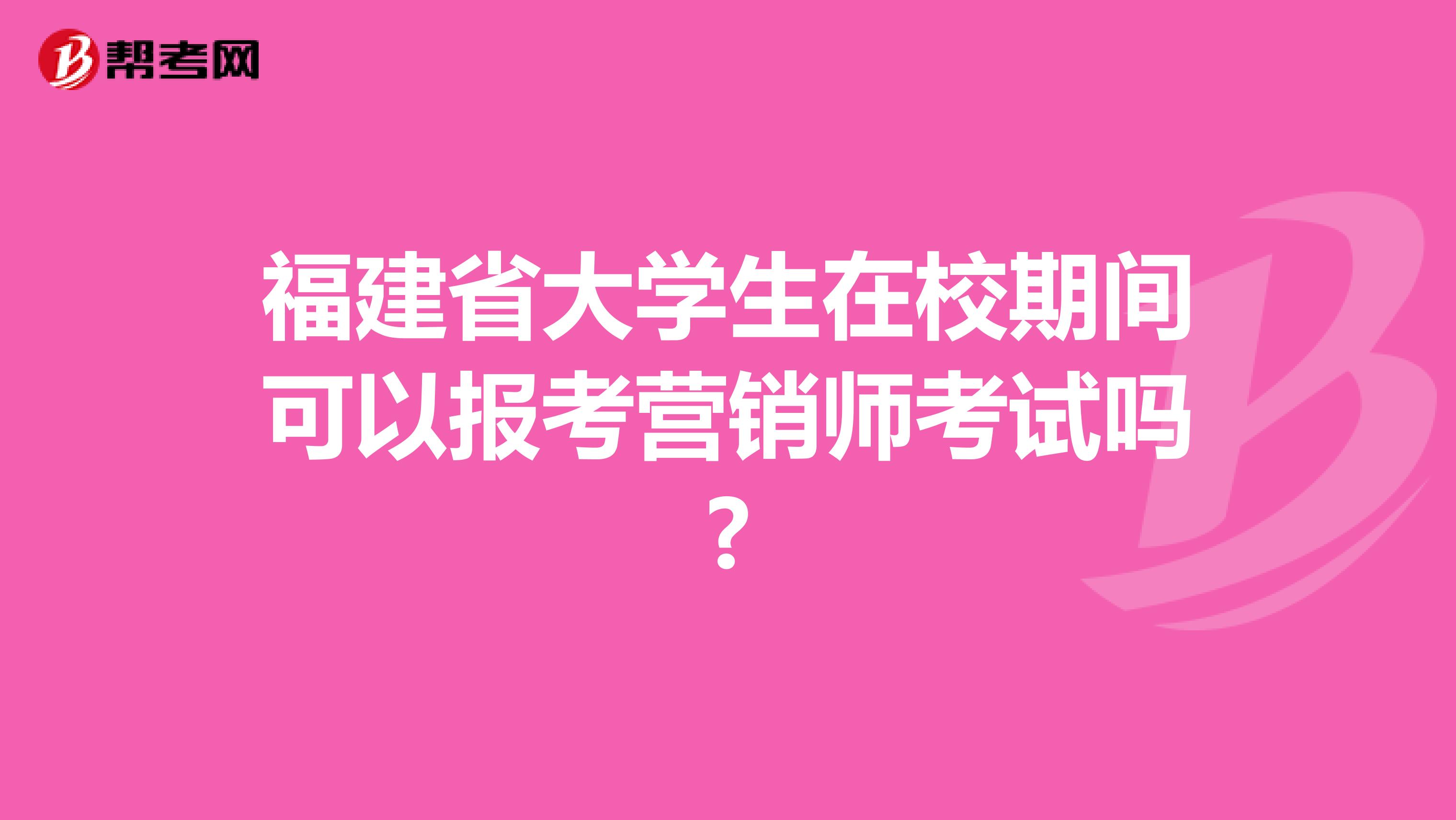 福建省大学生在校期间可以报考营销师考试吗?
