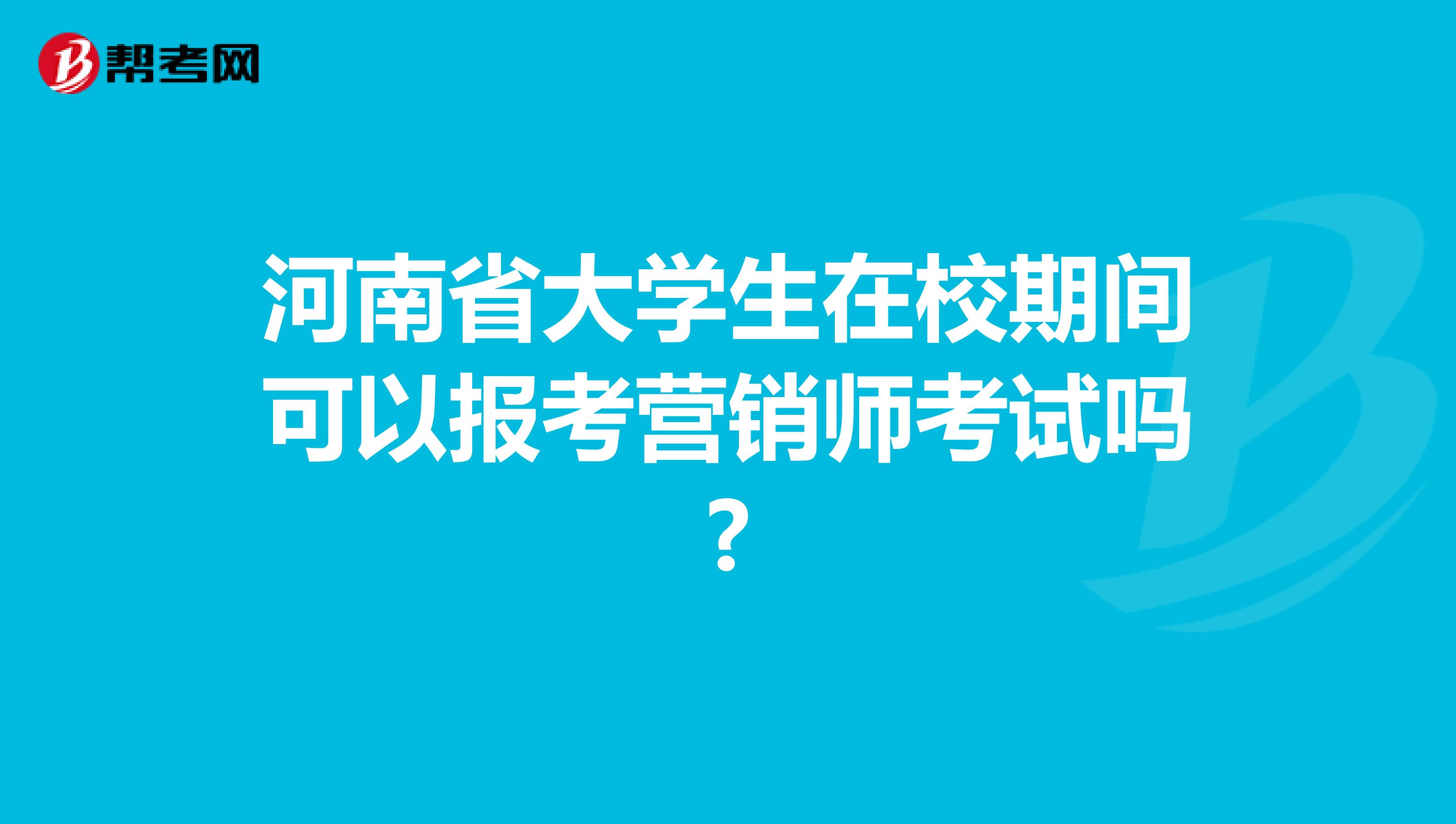河南省大学生在校期间可以报考营销师考试吗?