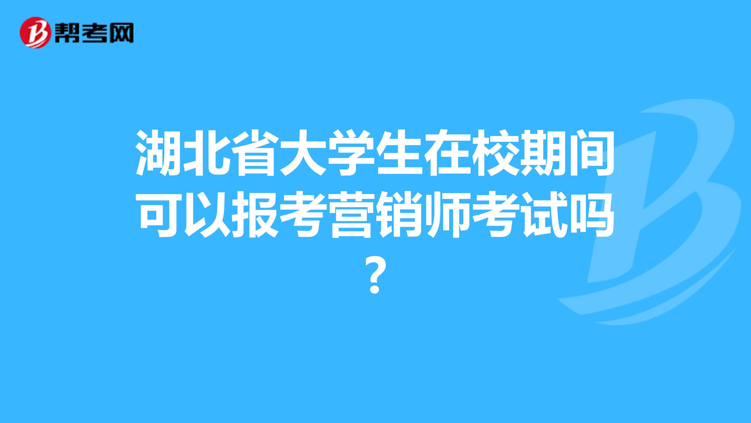 湖北省大学生在校期间可以报考营销师考试吗?