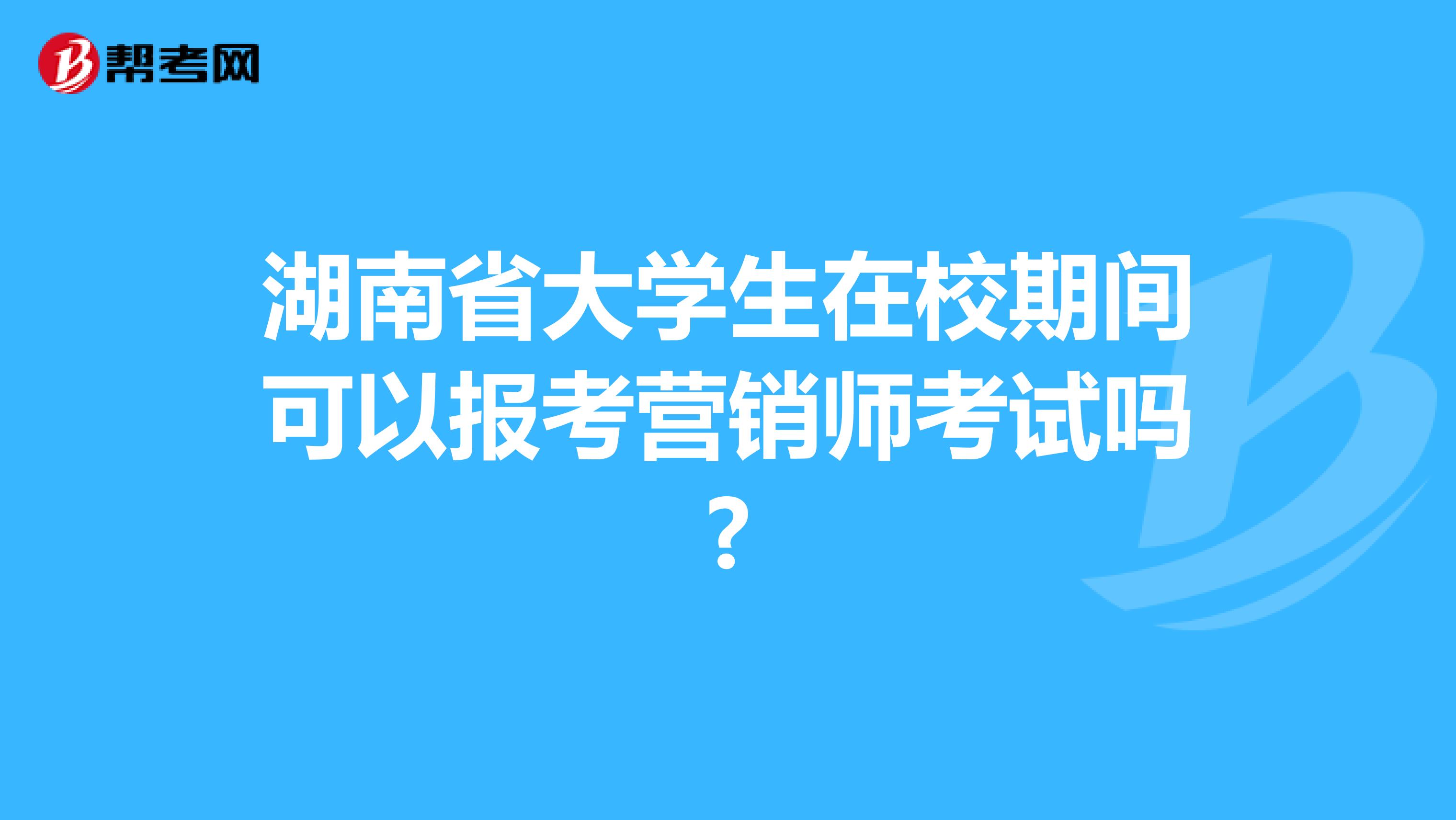 湖南省大学生在校期间可以报考营销师考试吗?
