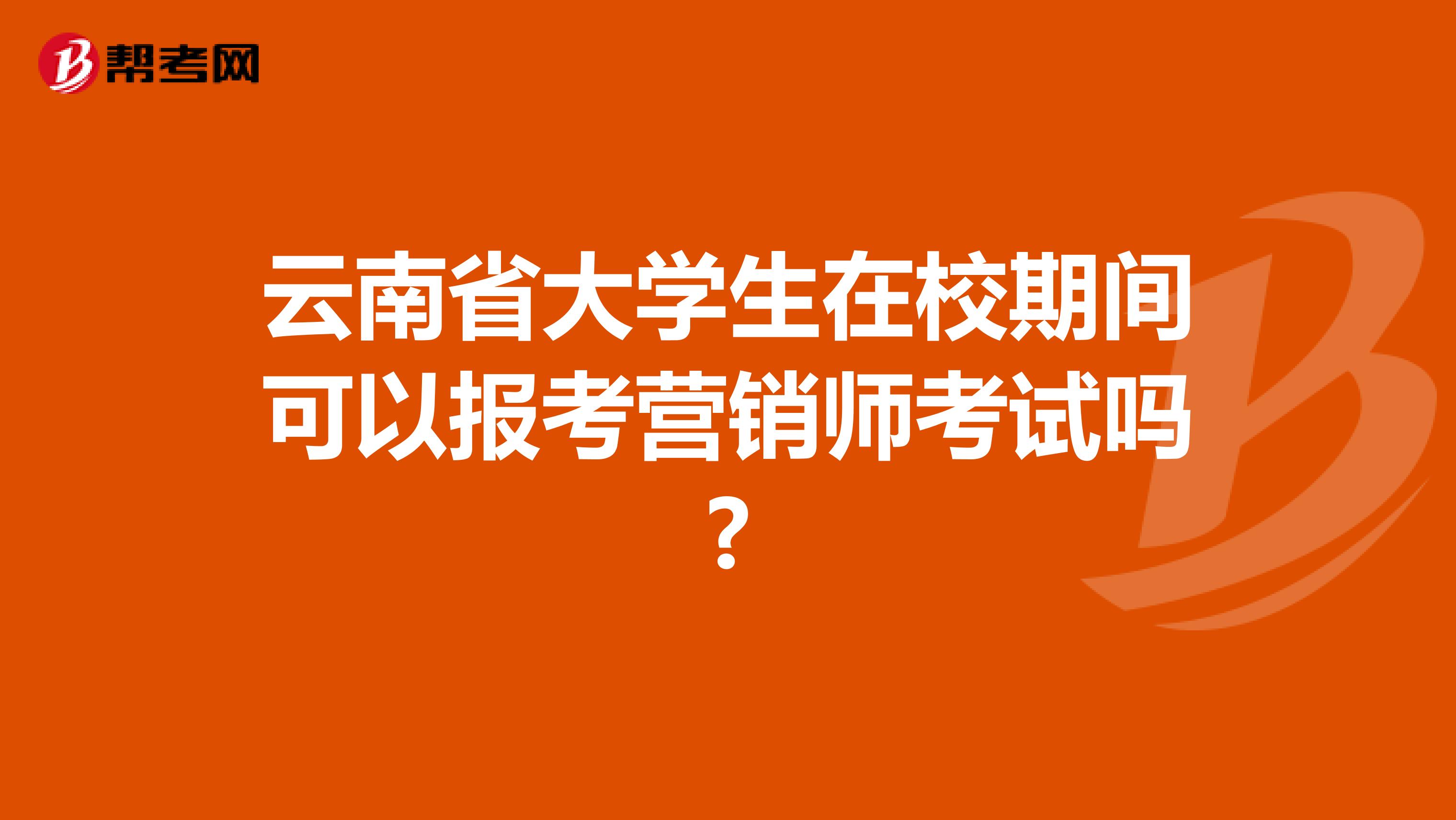 云南省大学生在校期间可以报考营销师考试吗?