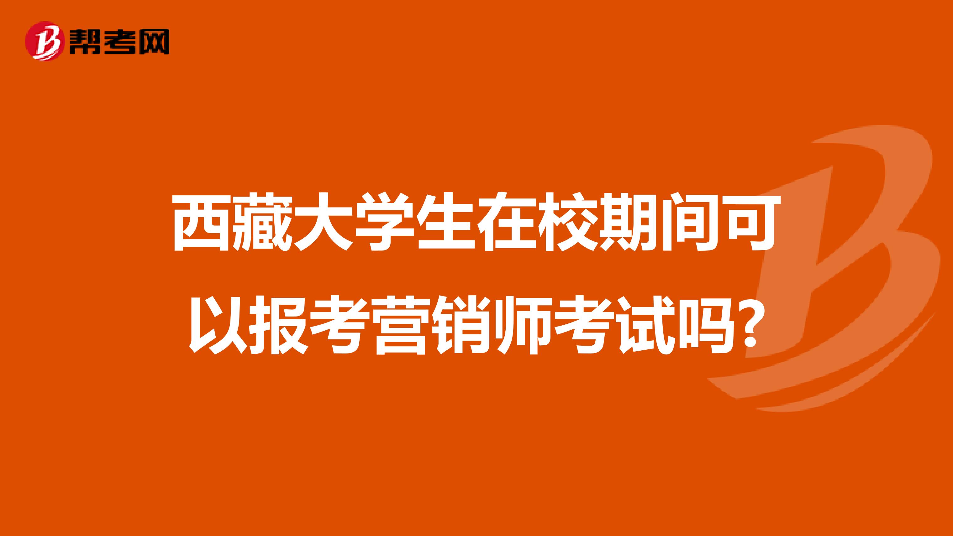 西藏大学生在校期间可以报考营销师考试吗?