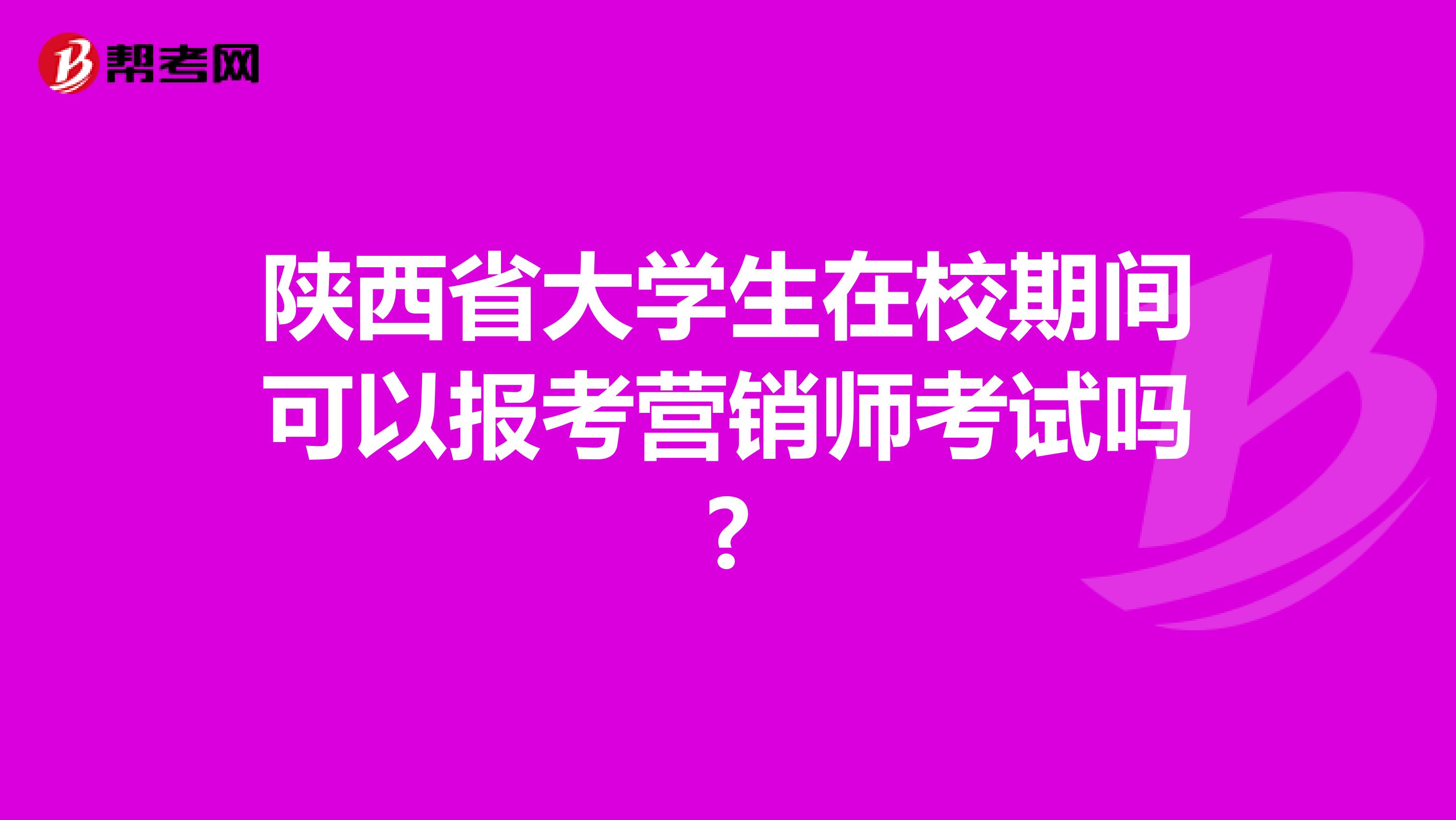 陕西省大学生在校期间可以报考营销师考试吗?