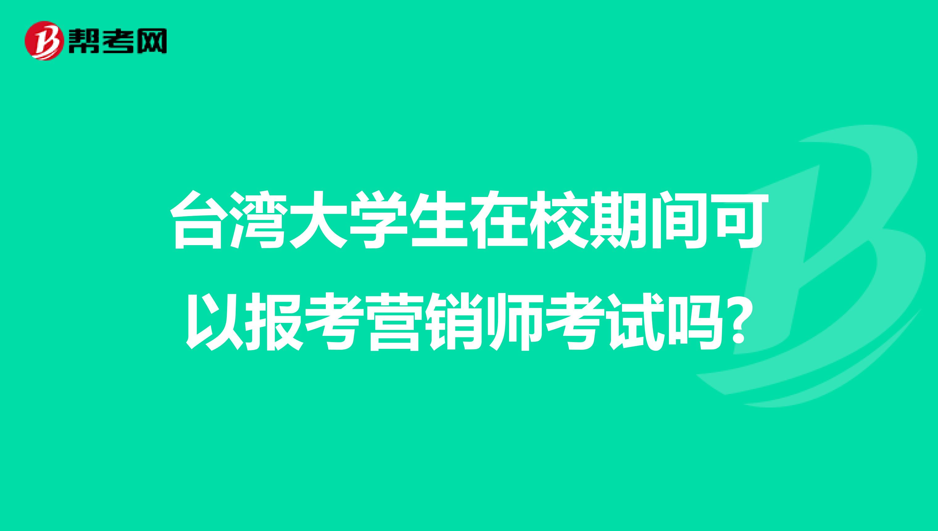 台湾大学生在校期间可以报考营销师考试吗?