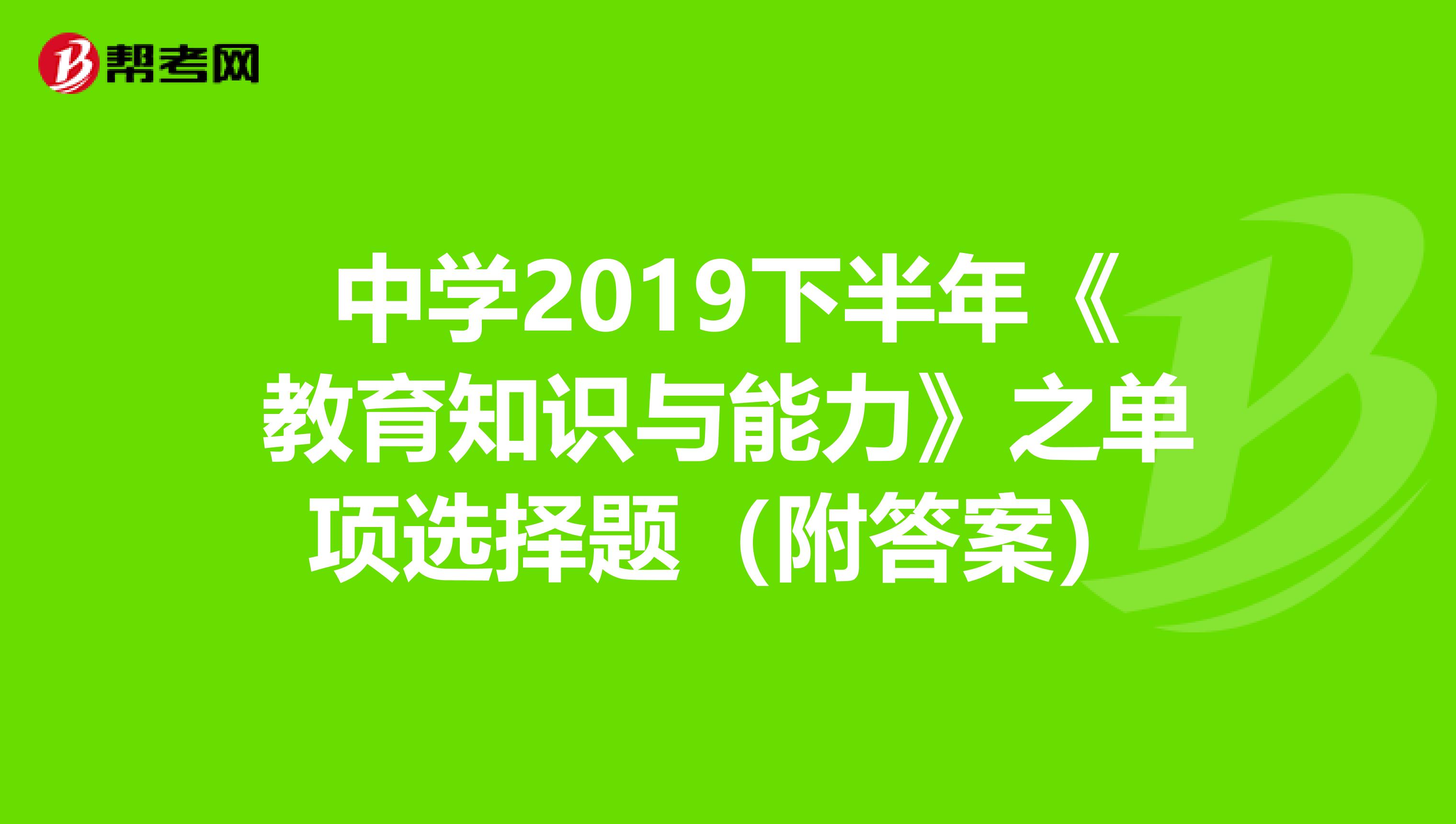 中学2019下半年《教育知识与能力》之单项选择题（附答案）