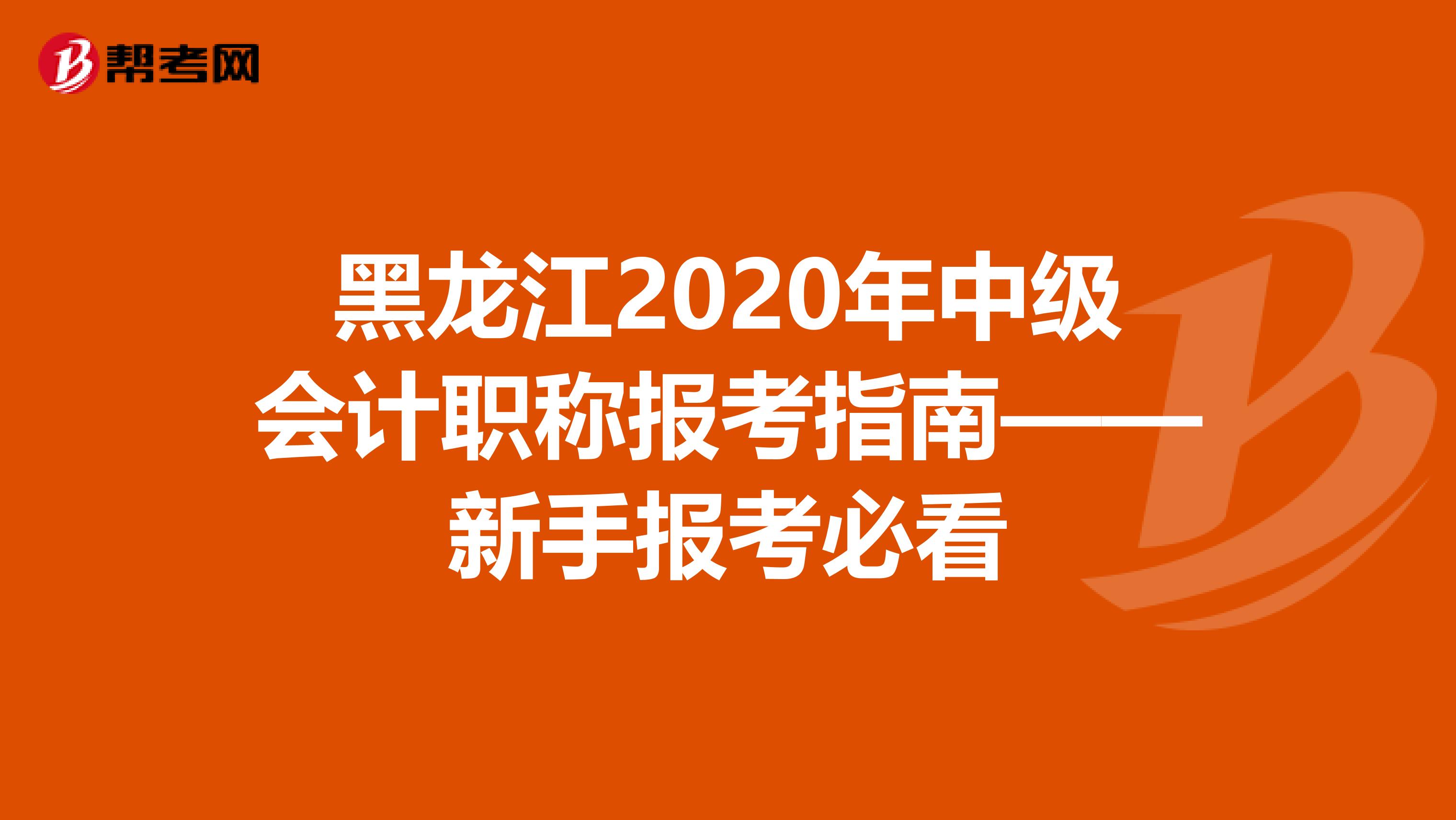 黑龙江2020年中级会计职称报考指南——新手报考必看