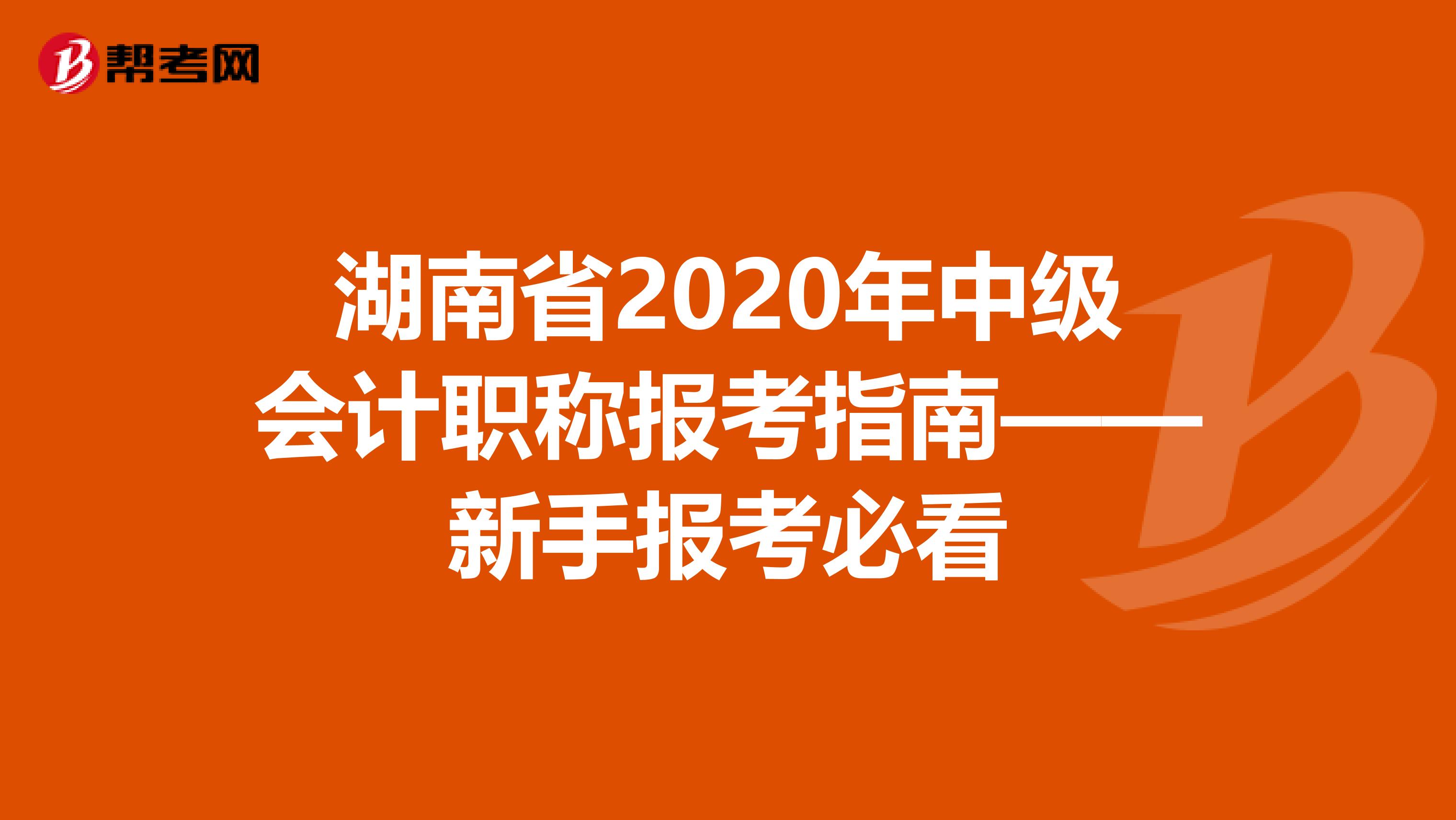 湖南省2020年中级会计职称报考指南——新手报考必看
