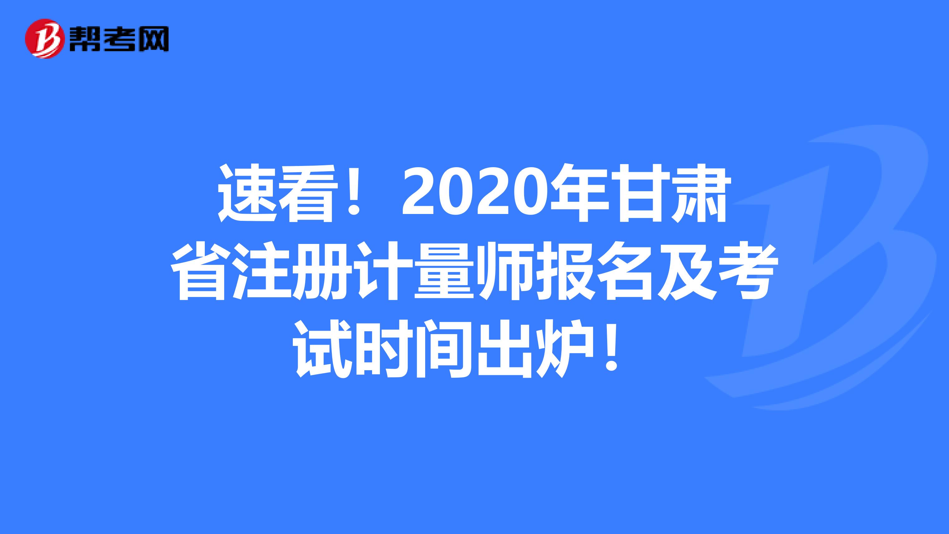 速看！2020年甘肅省注冊計量師報名及考試時間出爐！