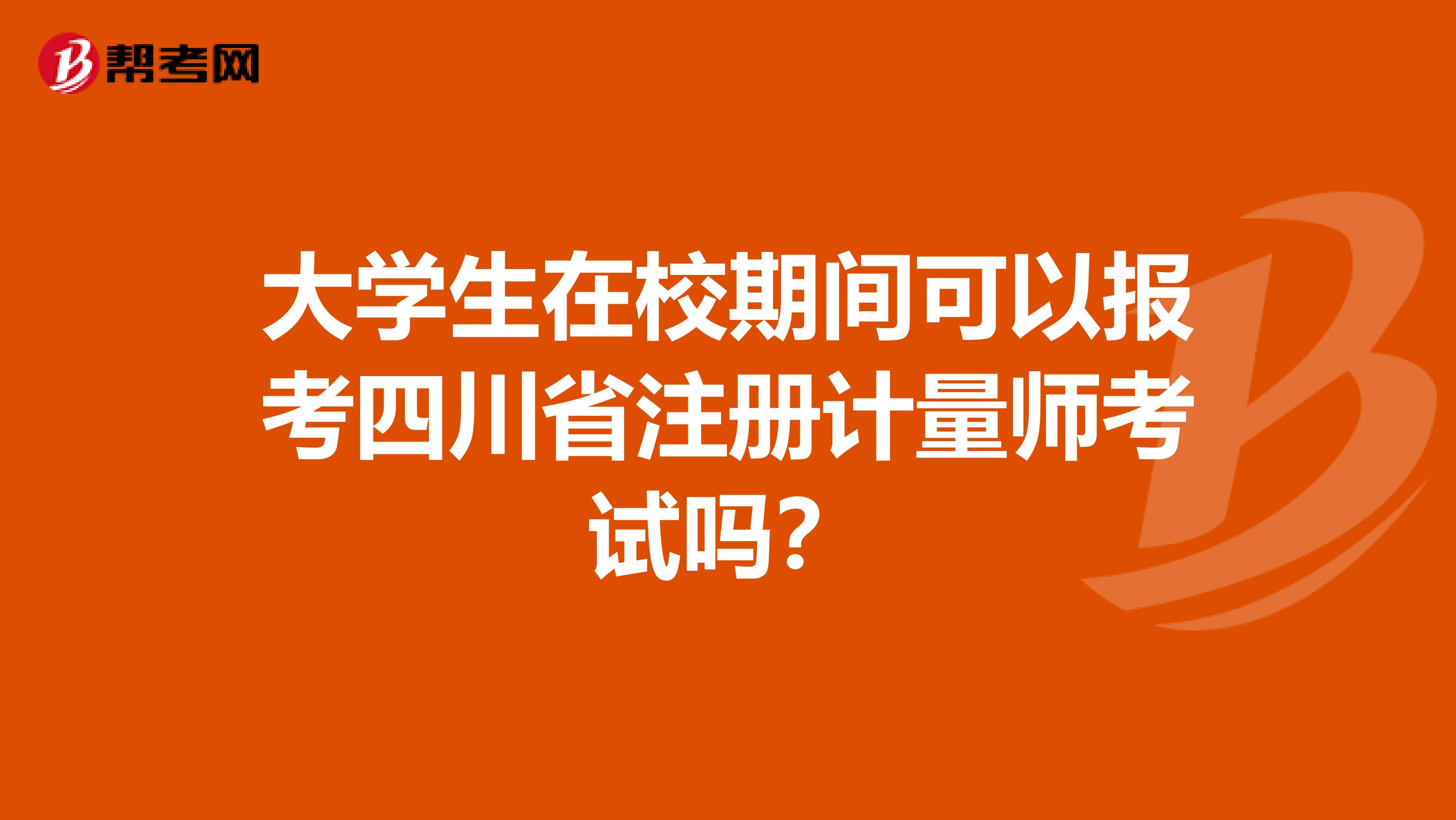 大學(xué)生在校期間可以報(bào)考四川省注冊(cè)計(jì)量師考試嗎？