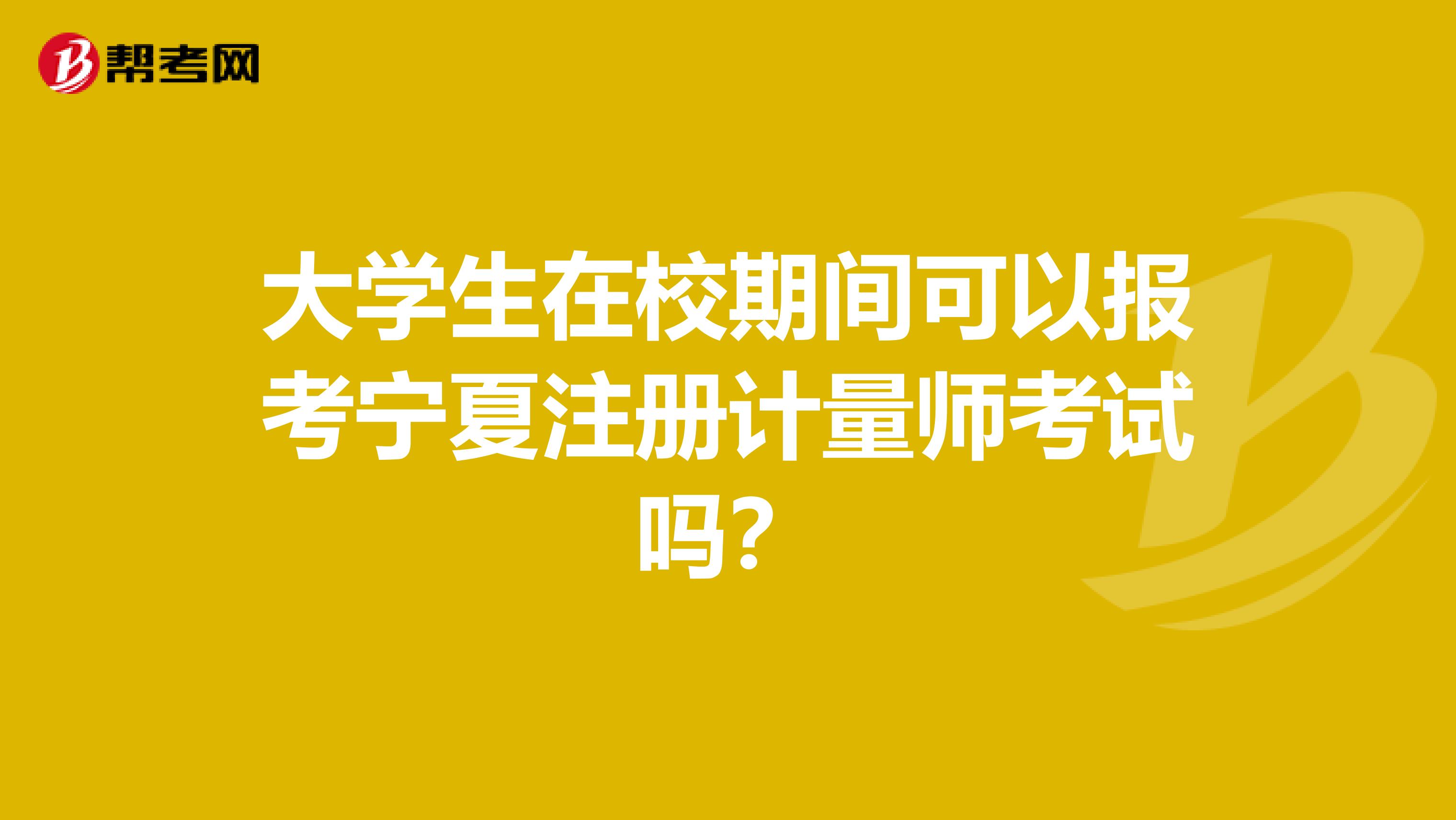 大學(xué)生在校期間可以報(bào)考寧夏注冊(cè)計(jì)量師考試嗎？