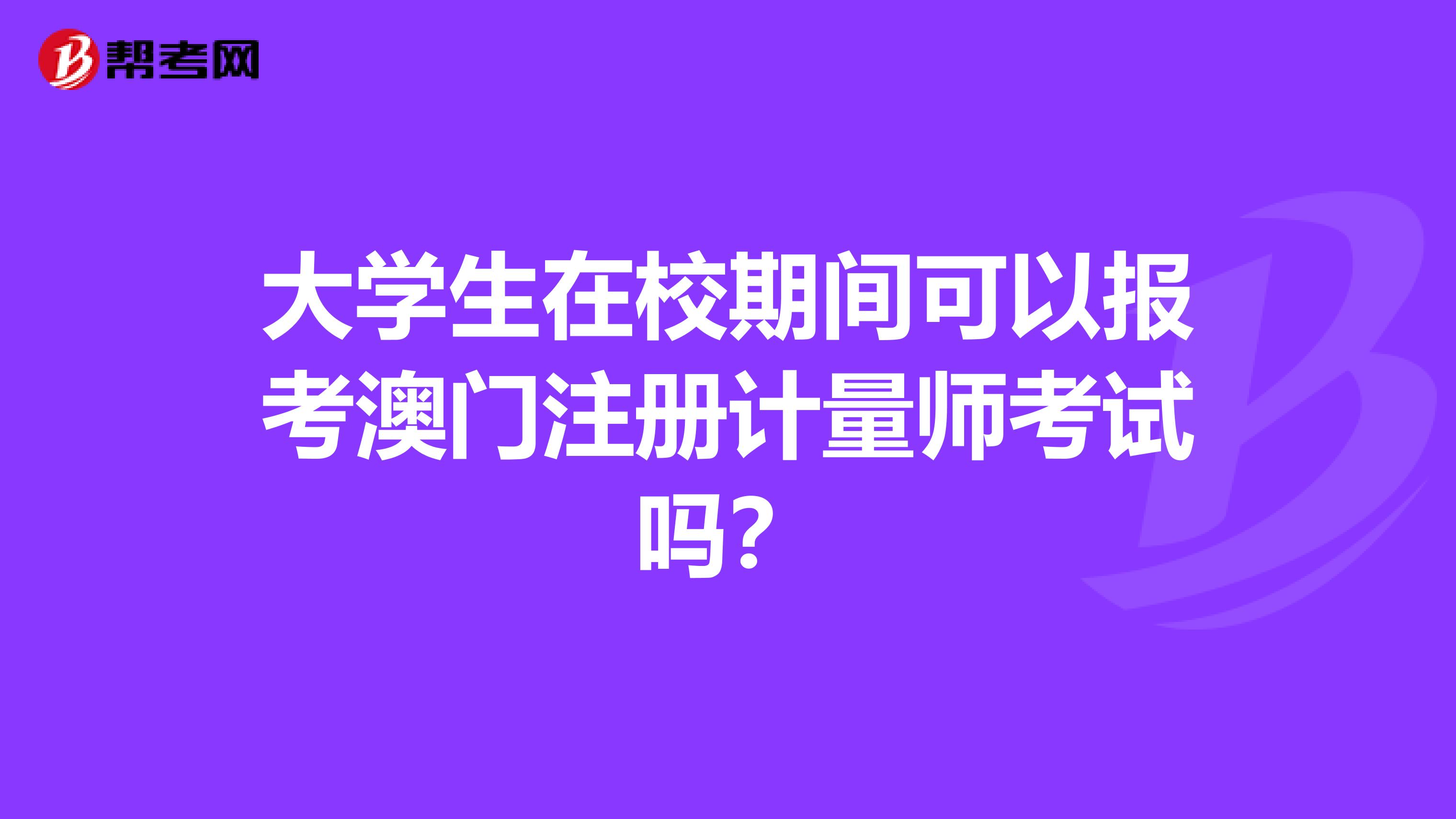 大學(xué)生在校期間可以報考澳門注冊計量師考試嗎？