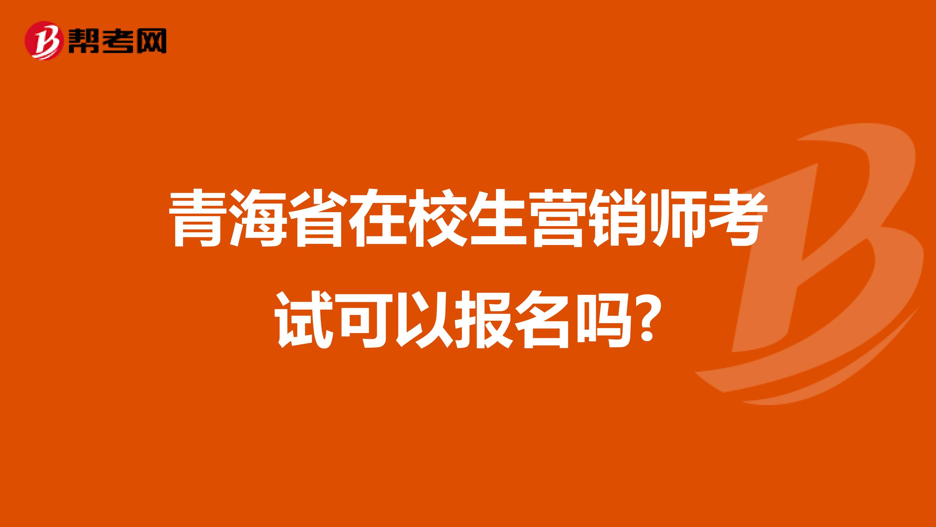 青海省在校生营销师考试可以报名吗?