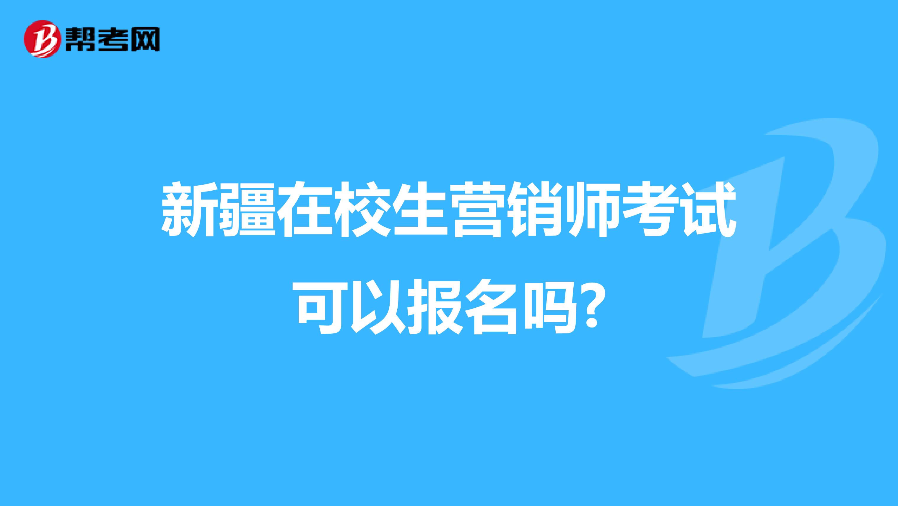 新疆在校生营销师考试可以报名吗?