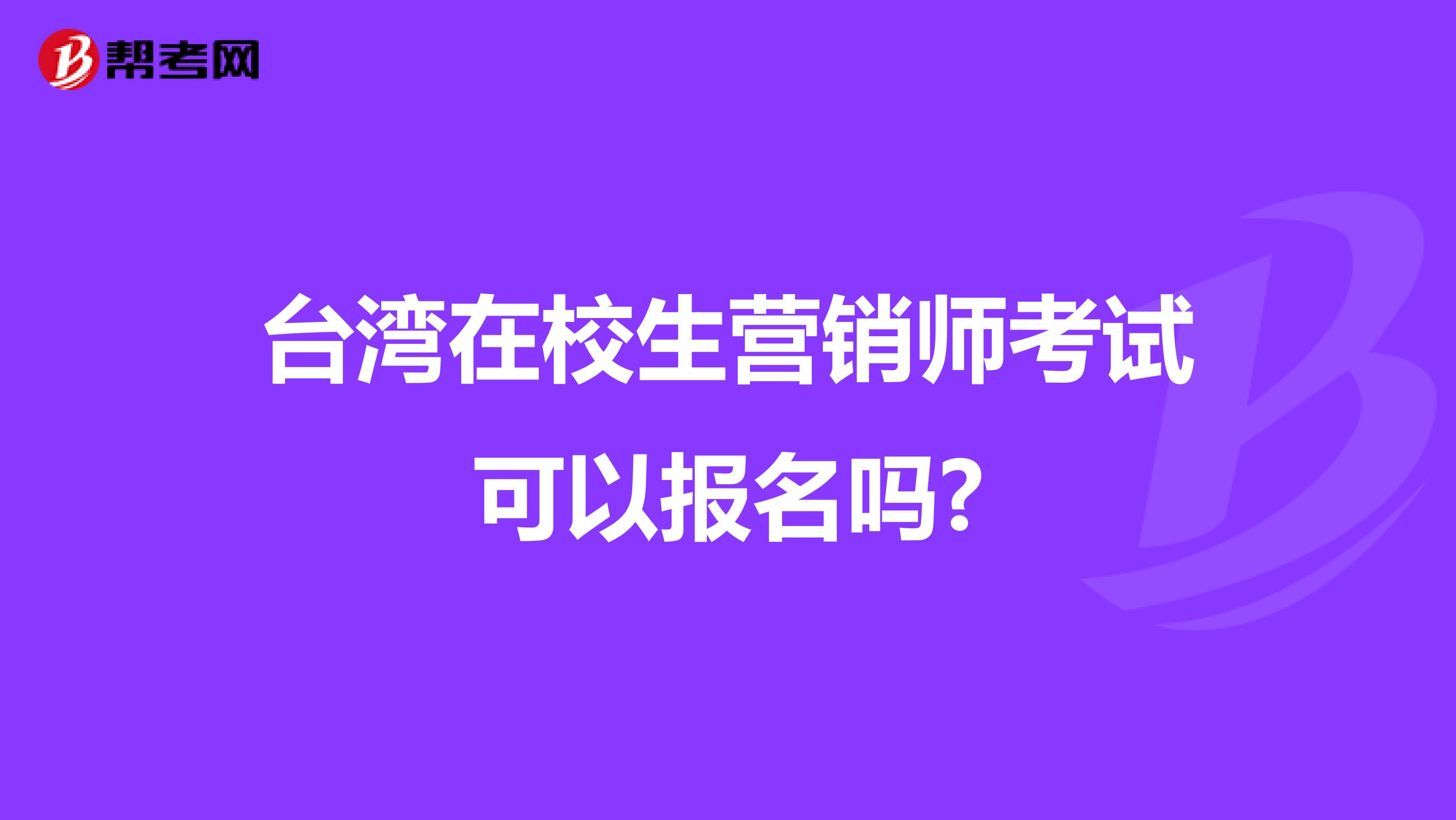台湾在校生营销师考试可以报名吗?
