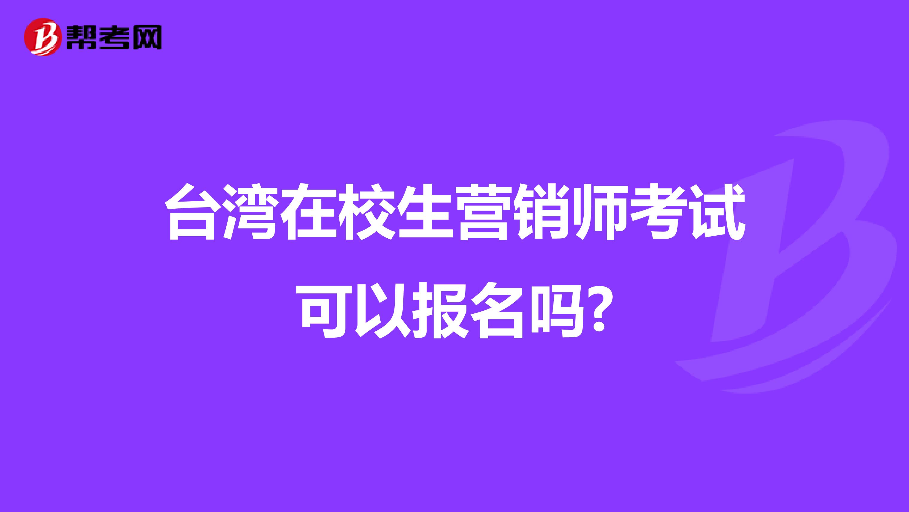 台湾在校生营销师考试可以报名吗?