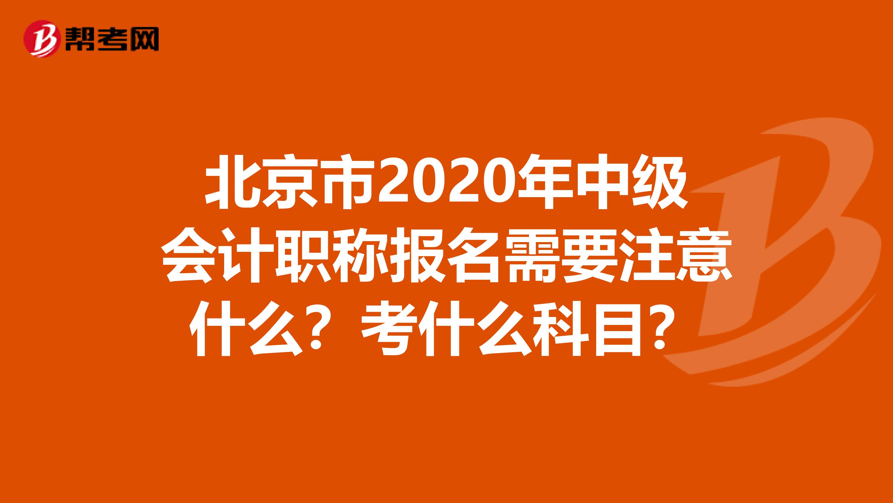 北京市2020年中级会计职称报名需要注意什么？考什么科目？