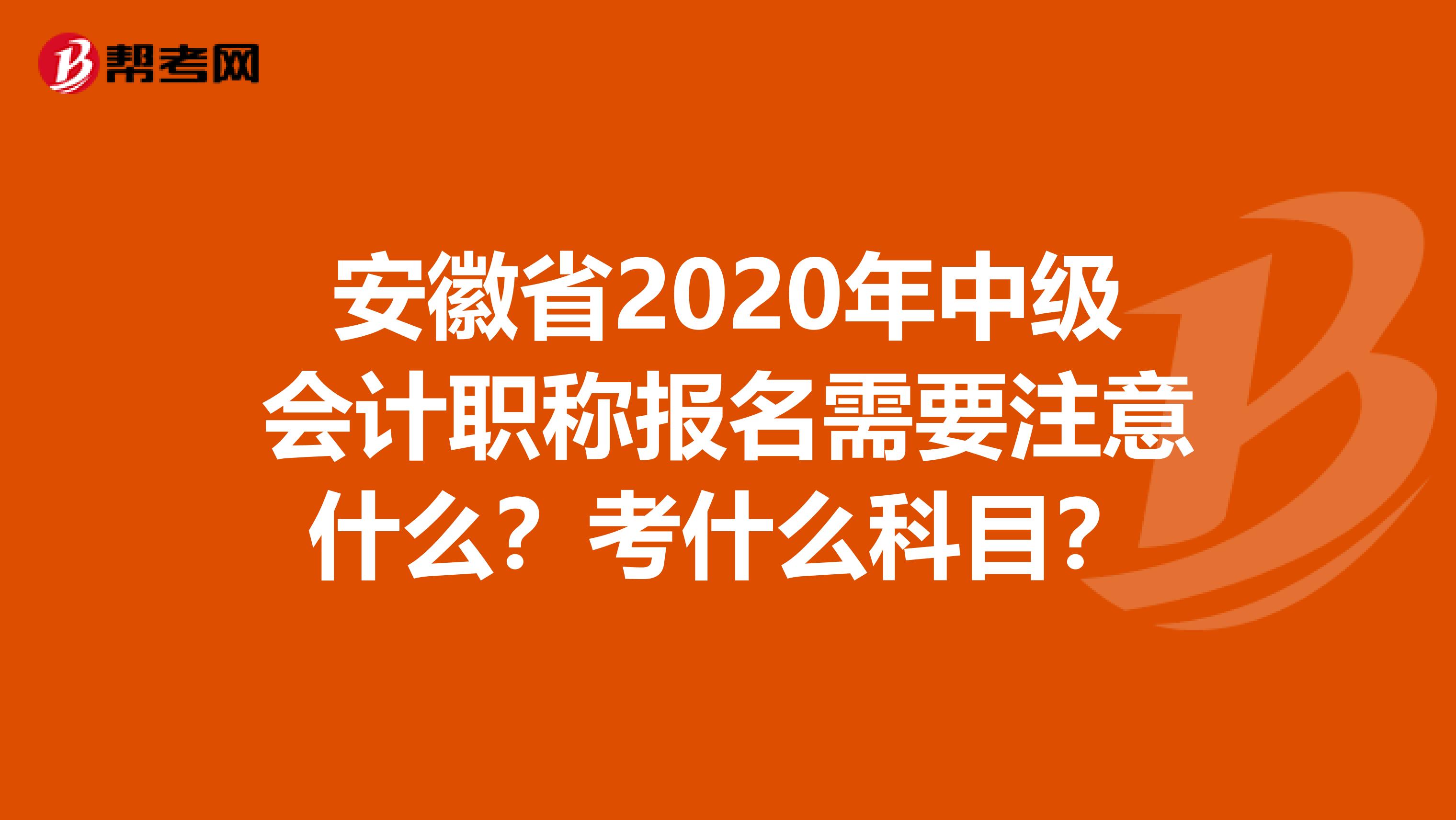 安徽省2020年中级会计职称报名需要注意什么？考什么科目？