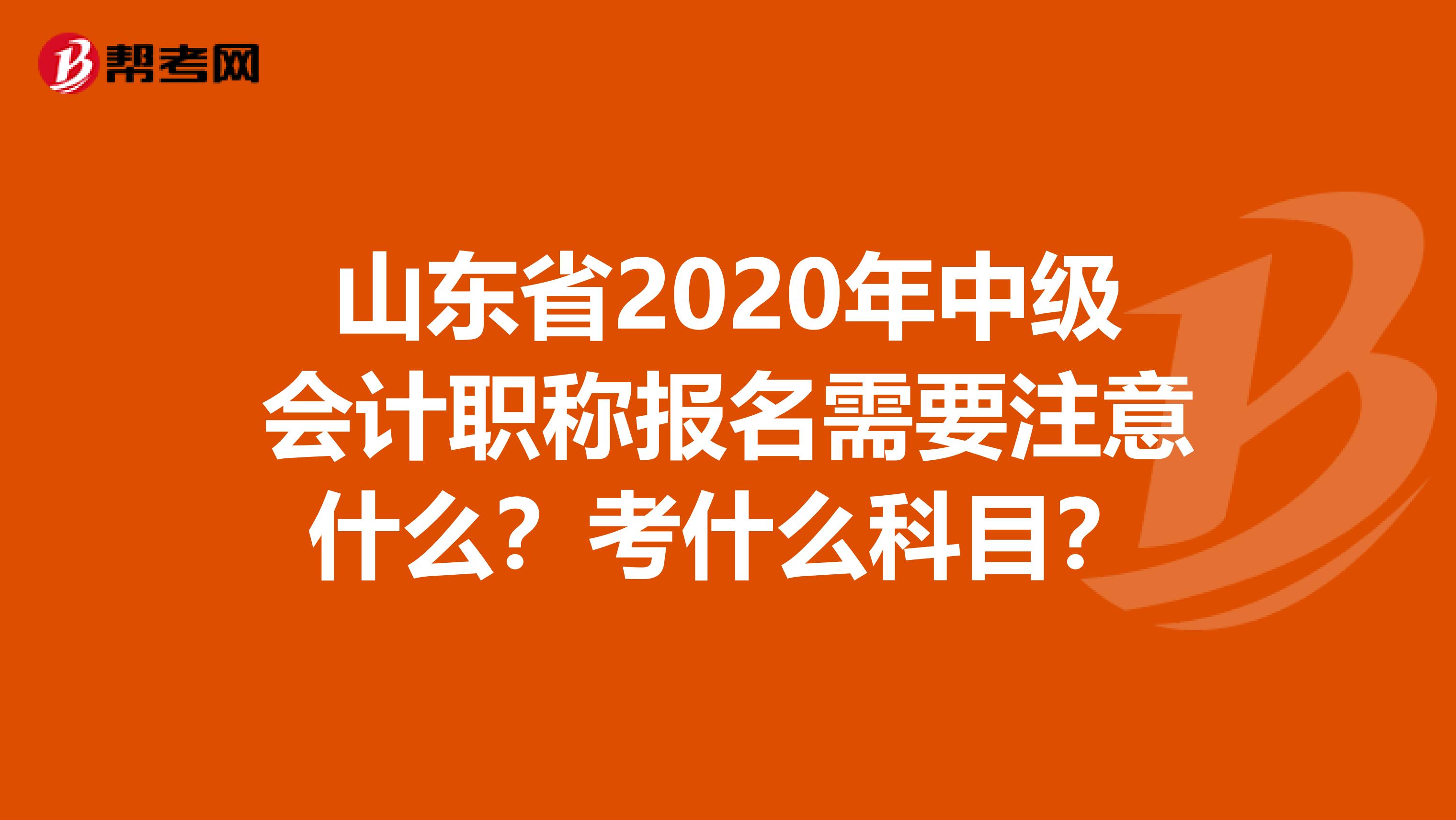 山东省2020年中级会计职称报名需要注意什么？考什么科目？