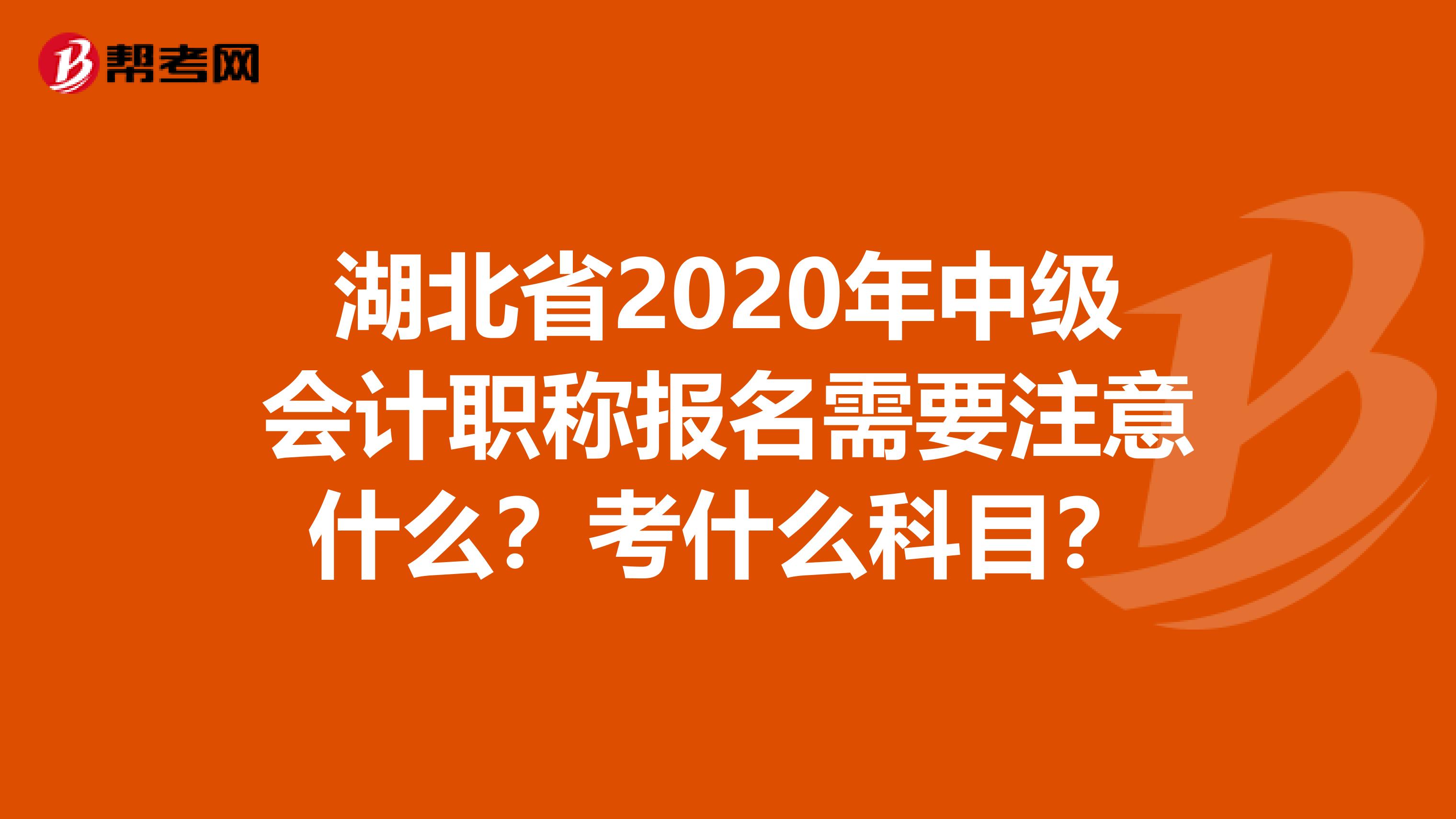 湖北省2020年中级会计职称报名需要注意什么？考什么科目？