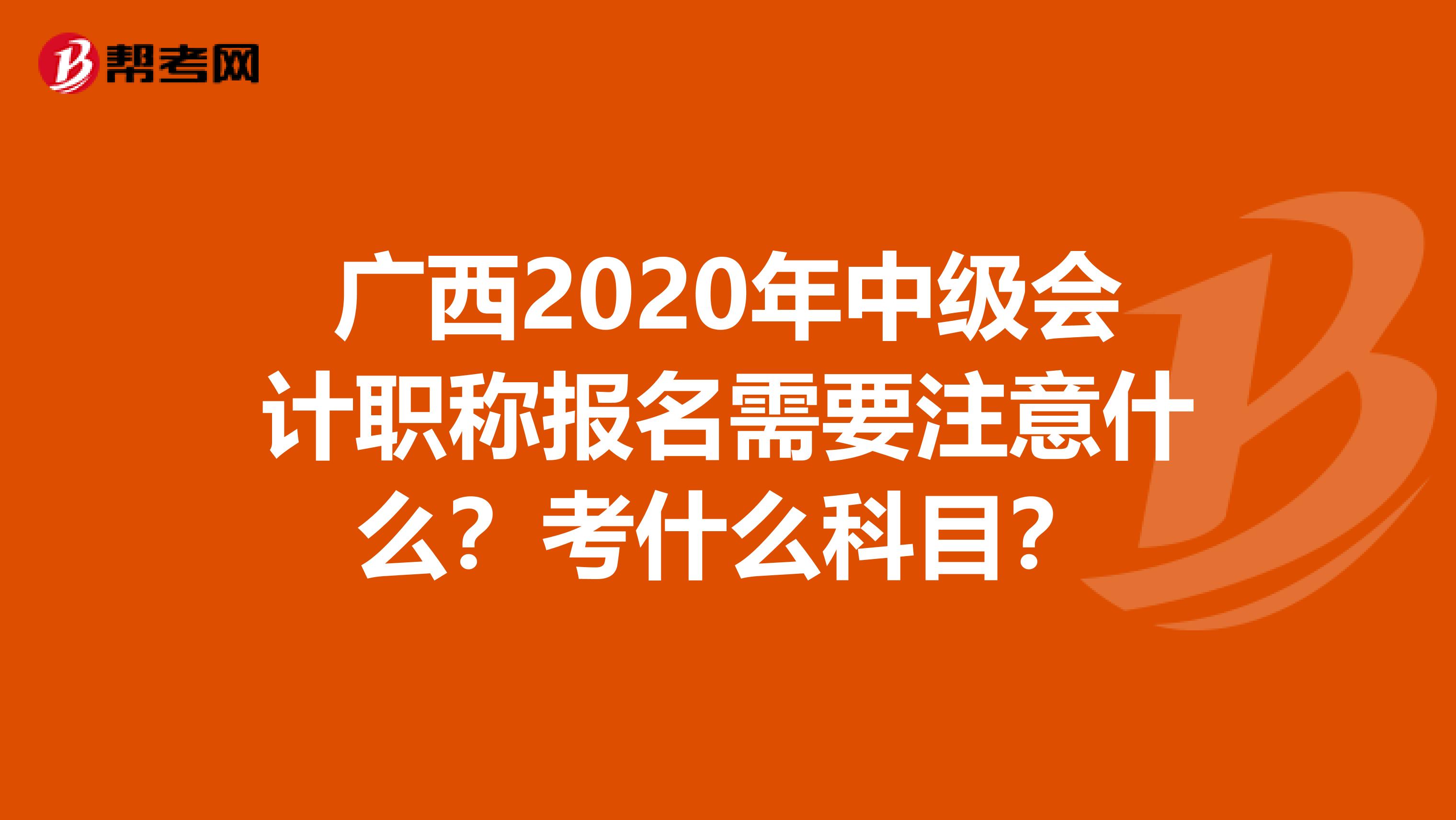广西2020年中级会计职称报名需要注意什么？考什么科目？