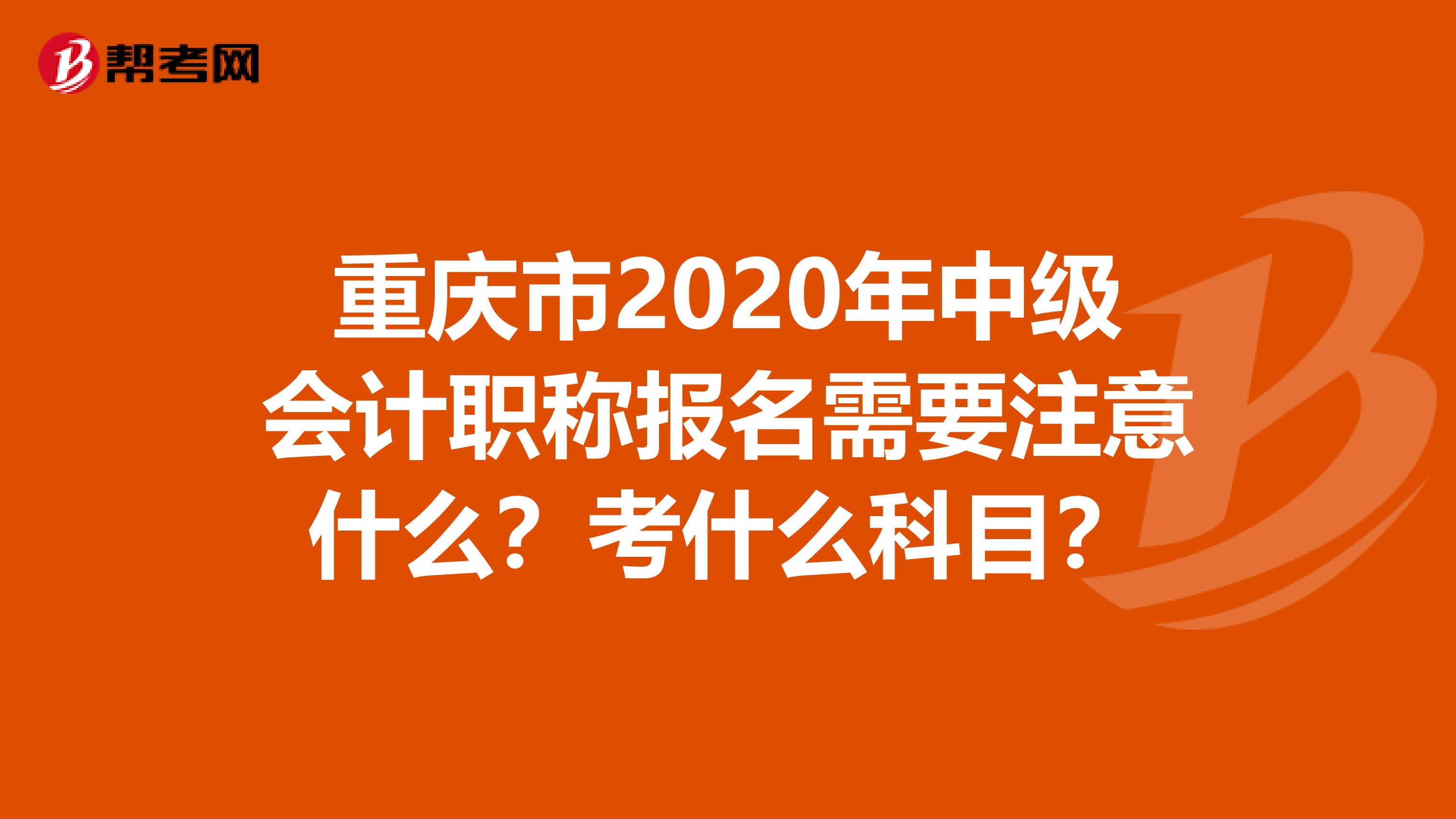 重庆市2020年中级会计职称报名需要注意什么？考什么科目？