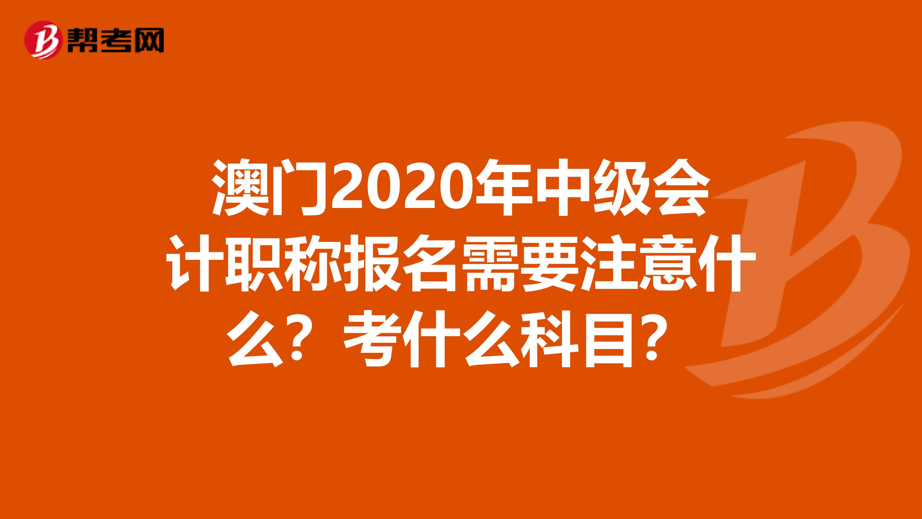 澳门2020年中级会计职称报名需要注意什么？考什么科目？