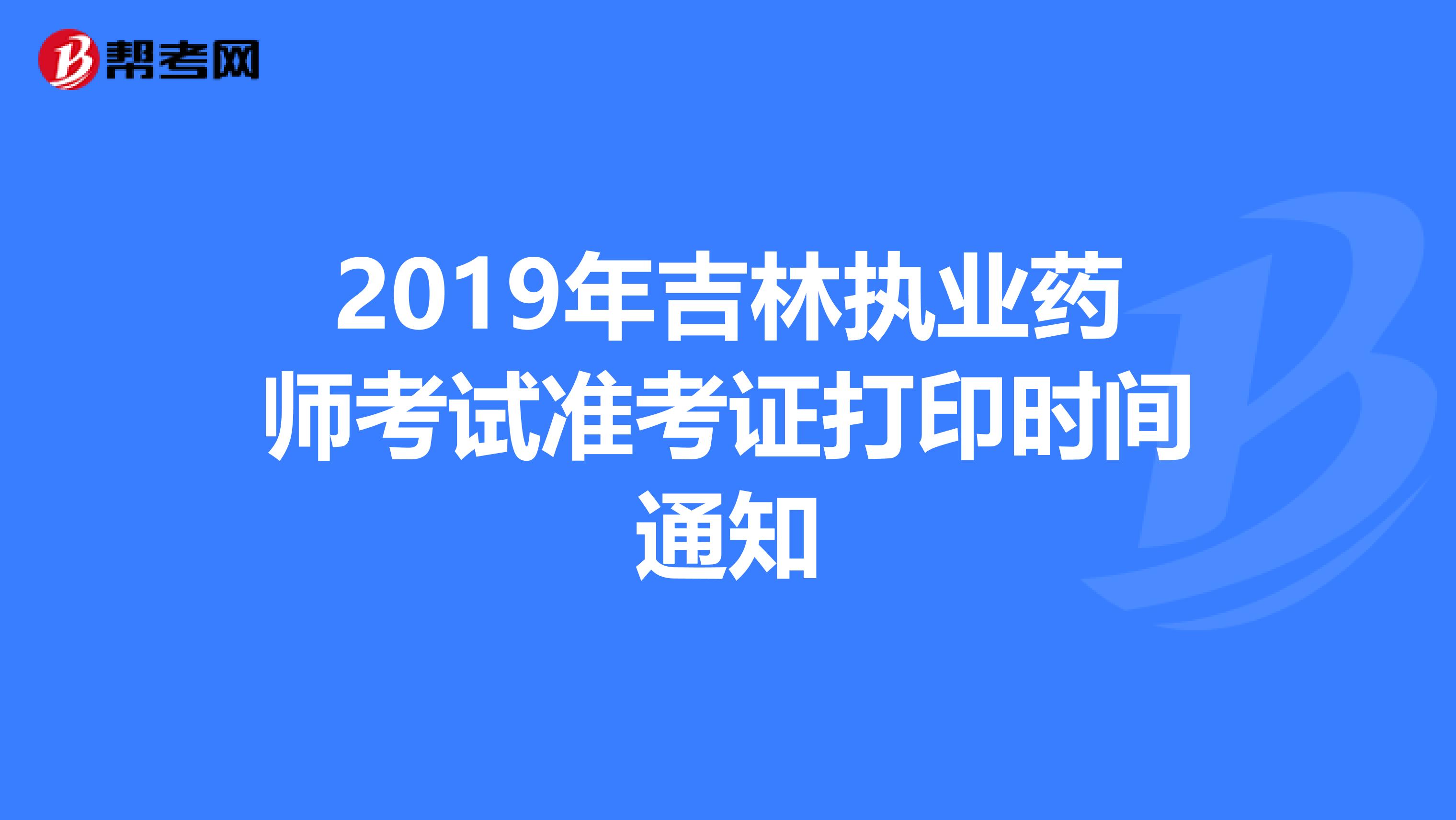2019年吉林执业药师考试准考证打印时间通知