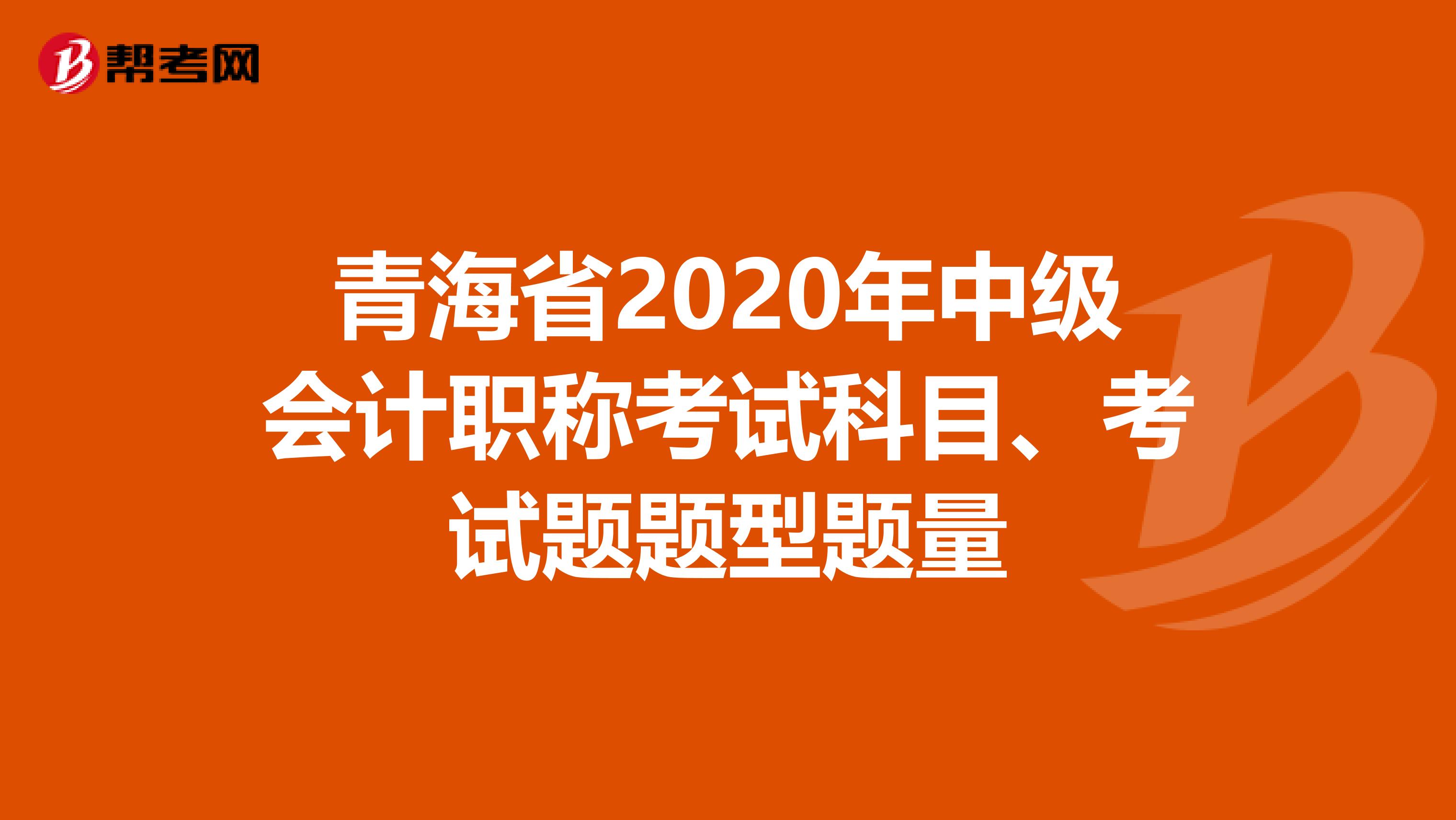 青海省2020年中级会计职称考试科目、考试题题型题量