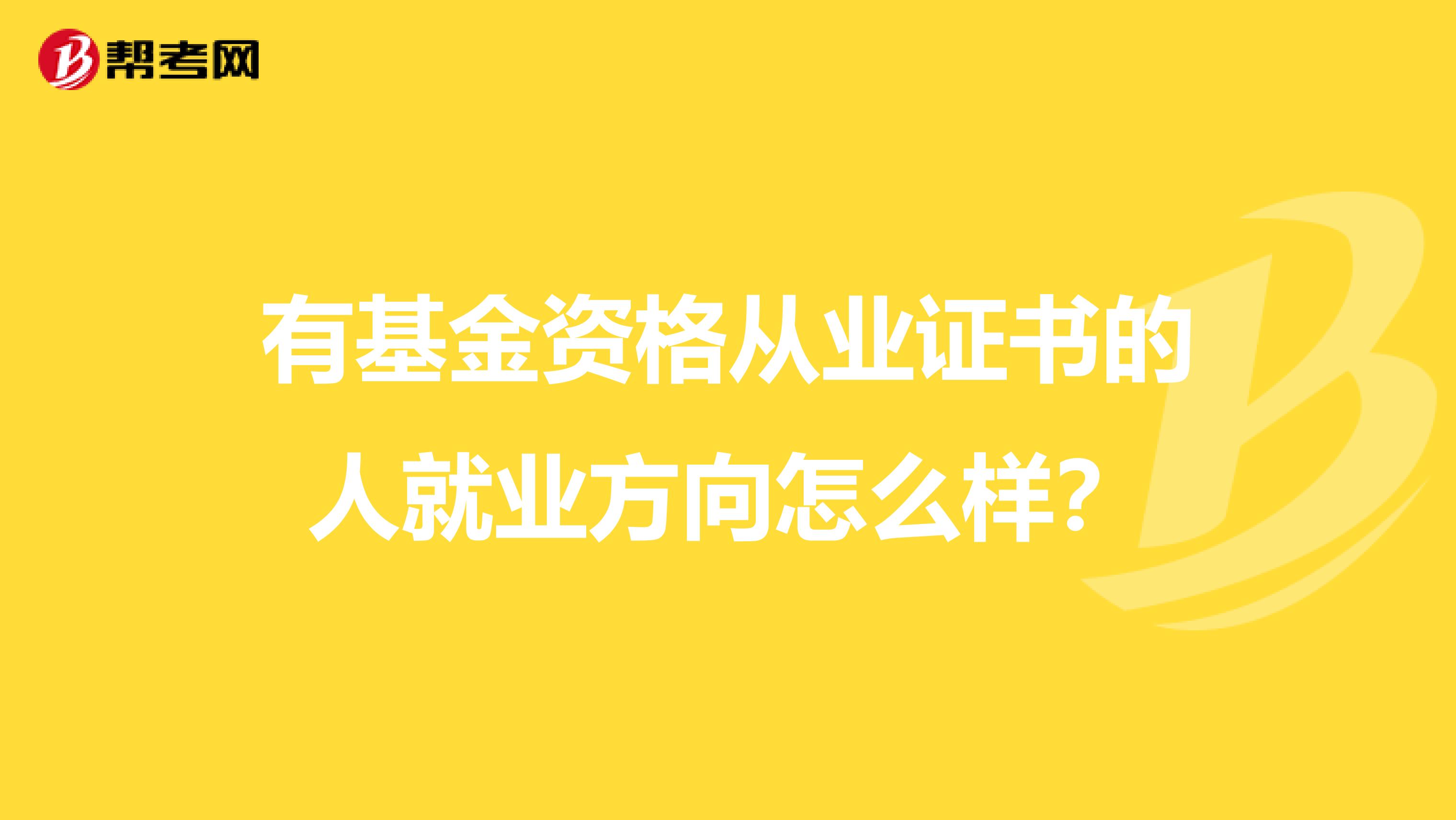 有基金资格从业证书的人就业方向怎么样？