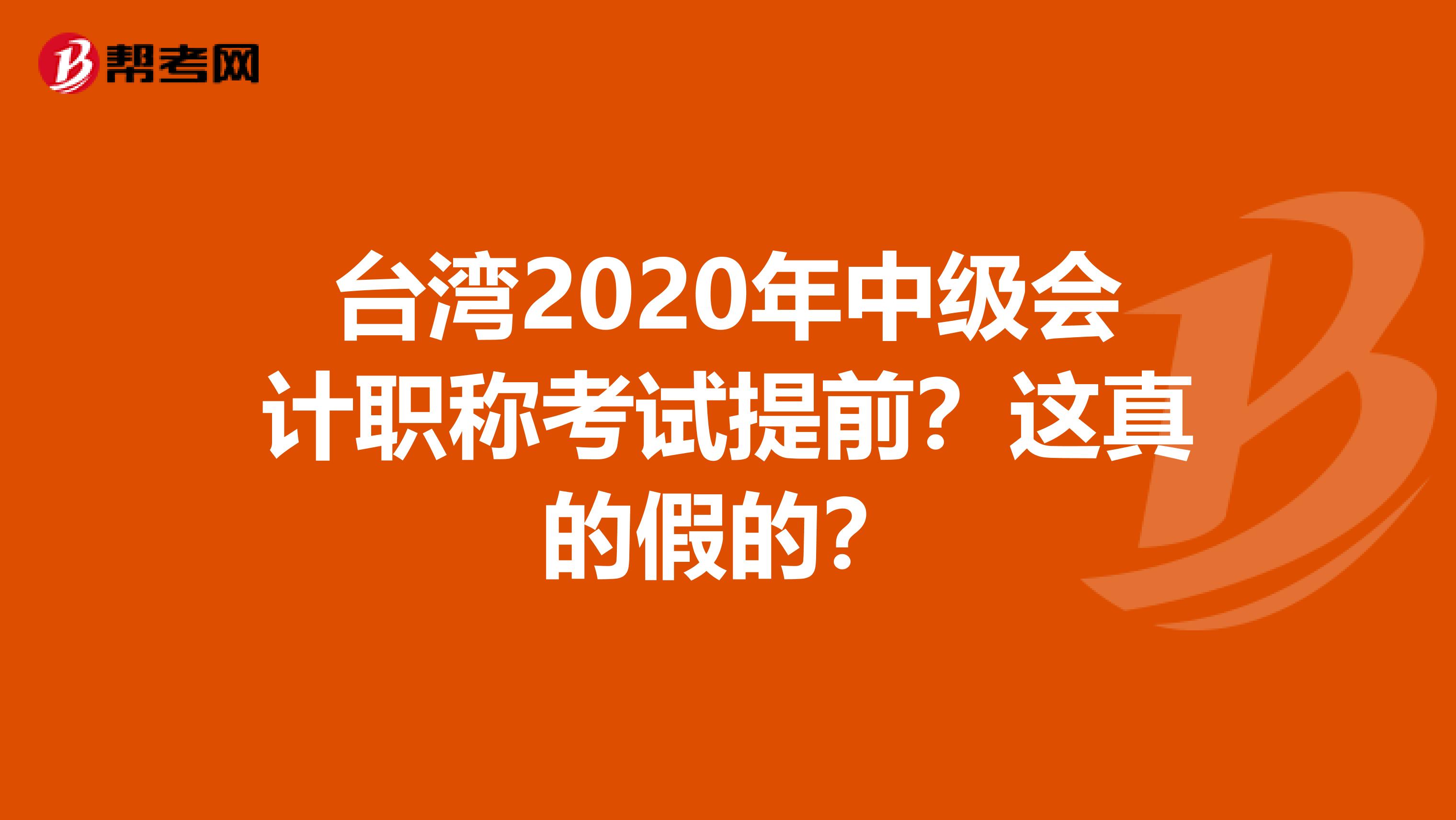 台湾2020年中级会计职称考试提前？这真的假的？
